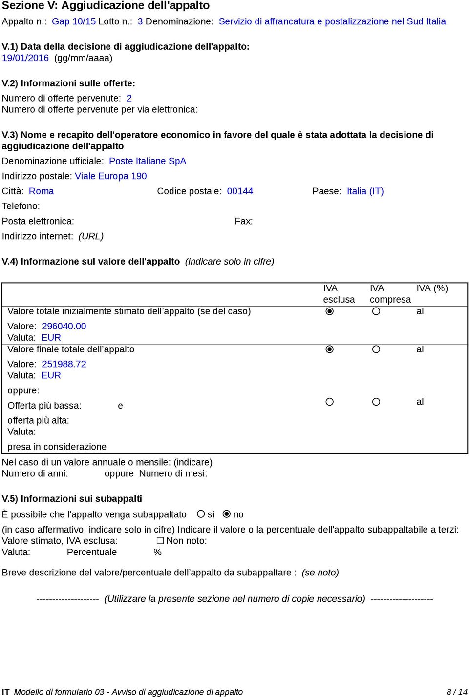 3) Nome e recapito dell'operatore economico in favore del quale è stata adottata la decisione di aggiudicazione dell'appalto Denominazione ufficiale: Poste Italiane SpA Indirizzo postale: Viale