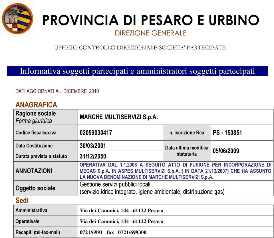 iscrizione Rea PS - 150851 Data Costituzione 30/03/2001 Durata prevista a statuto 31/12/2050 ANNOTAZIONI Oggetto sociale Sedi Amministrativa Data ultima modifica statutaria 05/06/2009 OPERATIVA DAL 1.