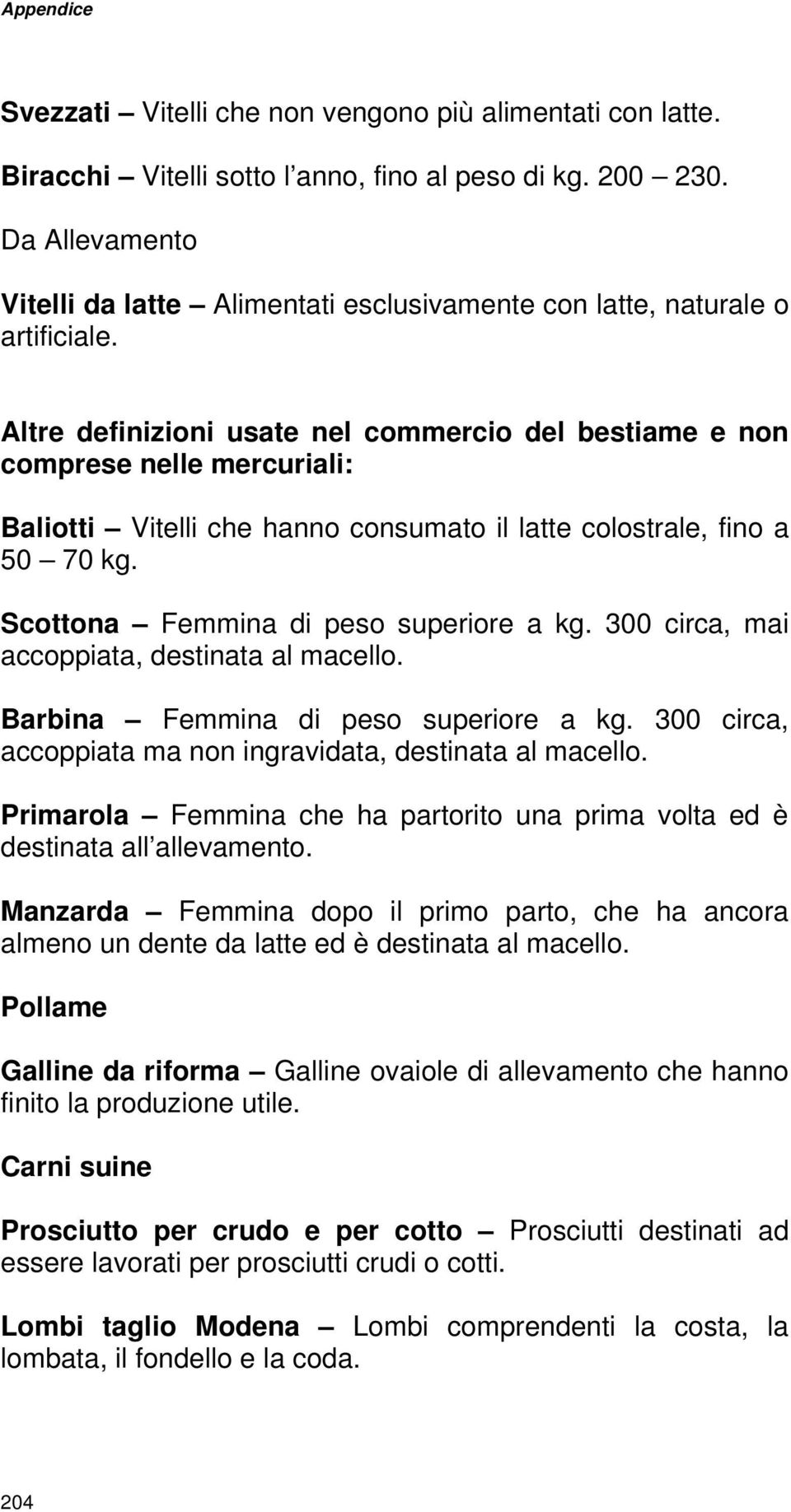 Altre definizioni usate nel commercio del bestiame e non comprese nelle mercuriali: Baliotti Vitelli che hanno consumato il latte colostrale, fino a 50 70 kg. Scottona Femmina di peso superiore a kg.