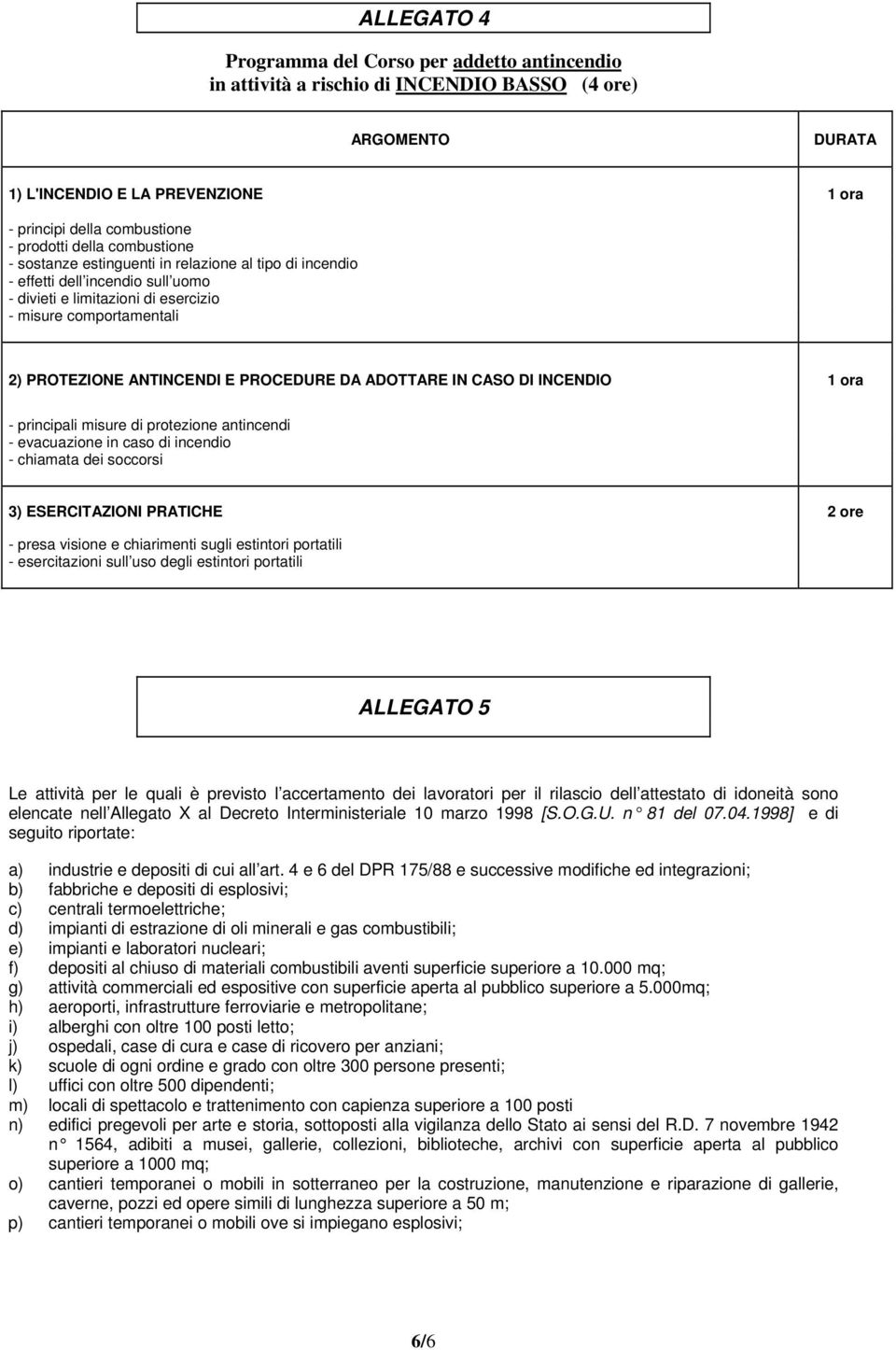 PROCEDURE DA ADOTTARE IN CASO DI INCENDIO 1 ora - principali misure di protezione antincendi - evacuazione in caso di incendio - chiamata dei soccorsi 3) ESERCITAZIONI PRATICHE 2 ore - presa visione