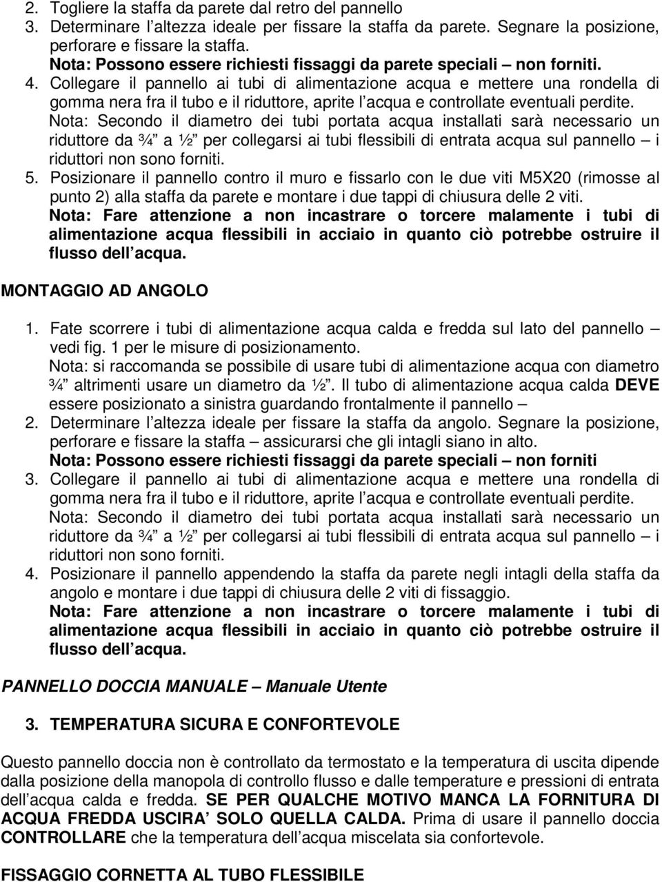 Collegare il pannello ai tubi di alimentazione acqua e mettere una rondella di gomma nera fra il tubo e il riduttore, aprite l acqua e controllate eventuali perdite.