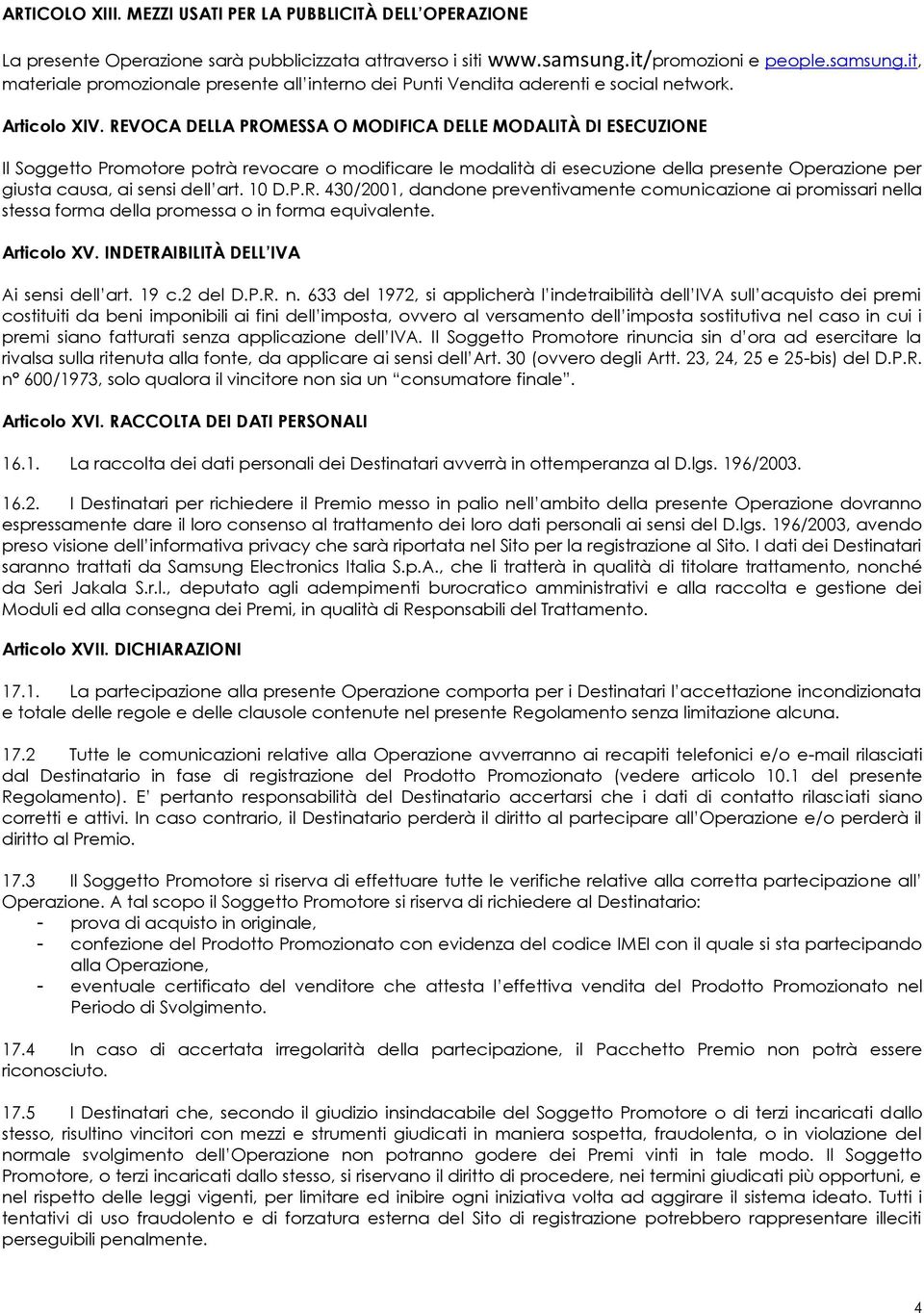 REVOCA DELLA PROMESSA O MODIFICA DELLE MODALITÀ DI ESECUZIONE Il Soggetto Promotore potrà revocare o modificare le modalità di esecuzione della presente Operazione per giusta causa, ai sensi dell art.