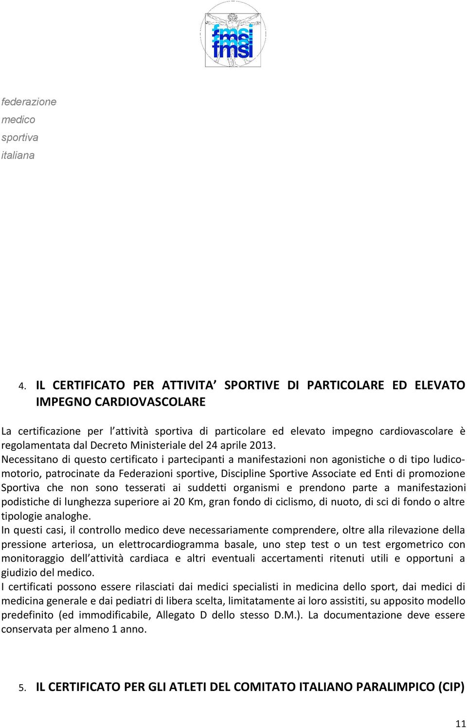 Necessitano di questo certificato i partecipanti a manifestazioni non agonistiche o di tipo ludicomotorio, patrocinate da Federazioni sportive, Discipline Sportive Associate ed Enti di promozione