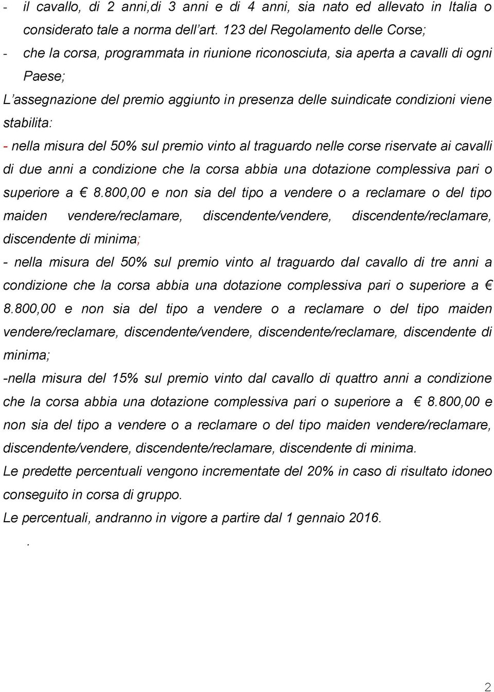 viene stabilita: - nella misura del 50% sul premio vinto al traguardo nelle corse riservate ai cavalli di due anni a condizione che la corsa abbia una dotazione complessiva pari o superiore a 8.