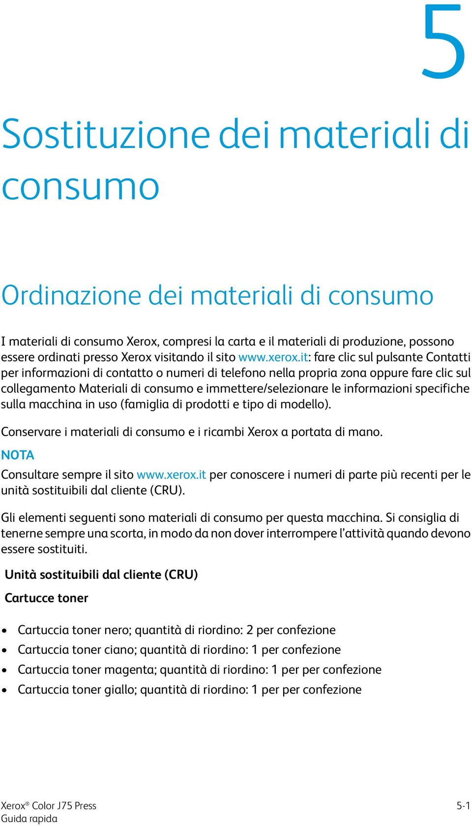 it: fare clic sul pulsante Contatti per informazioni di contatto o numeri di telefono nella propria zona oppure fare clic sul collegamento Materiali di consumo e immettere/selezionare le informazioni