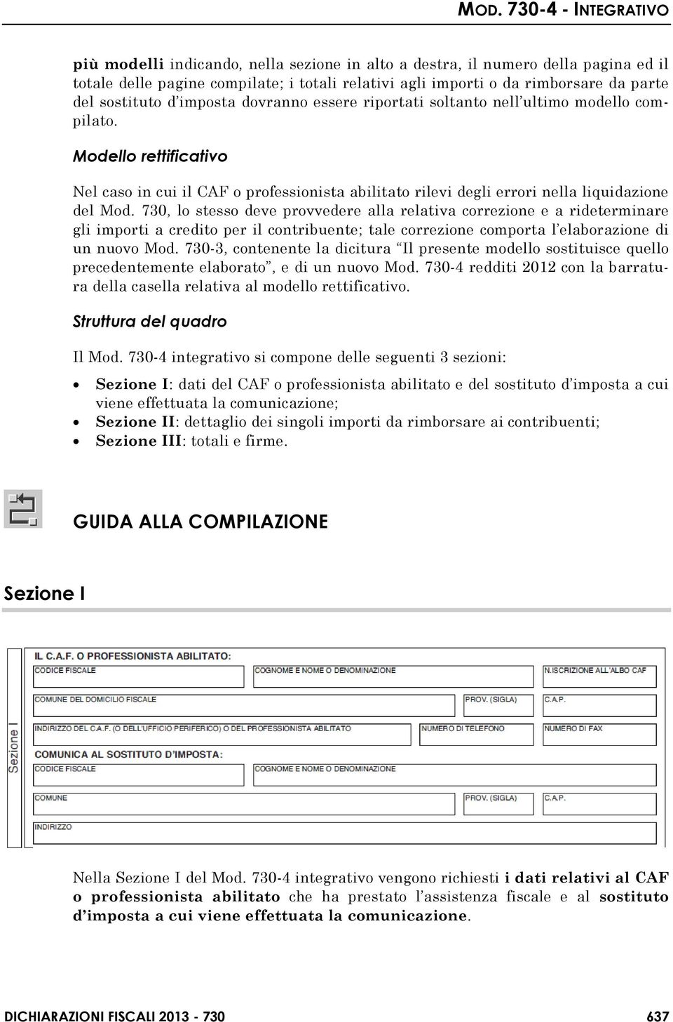 730, lo stesso deve provvedere alla relativa correzione e a rideterminare gli importi a credito per il contribuente; tale correzione comporta l elaborazione di un nuovo Mod.