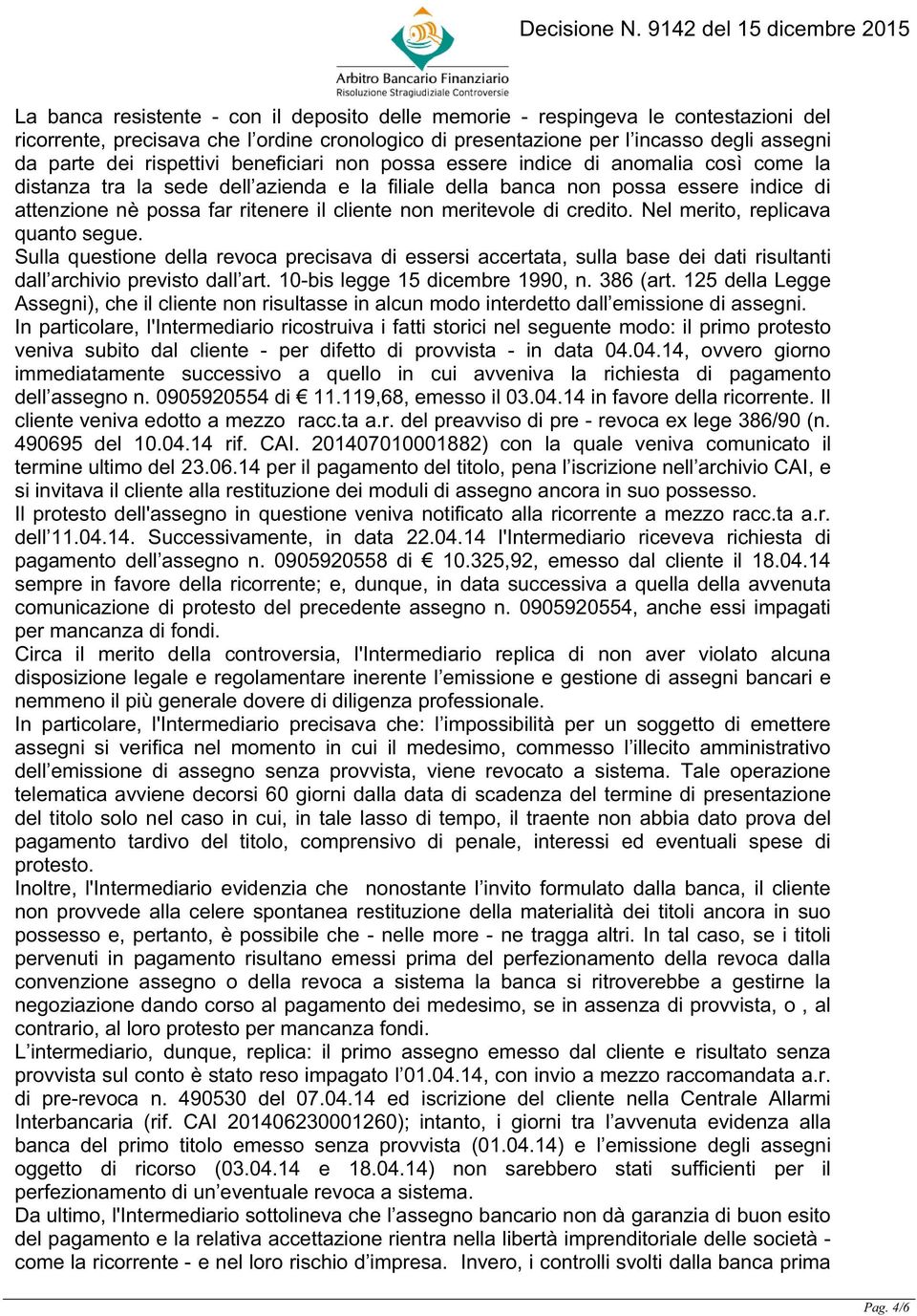 cliente non meritevole di credito. Nel merito, replicava quanto segue. Sulla questione della revoca precisava di essersi accertata, sulla base dei dati risultanti dall archivio previsto dall art.