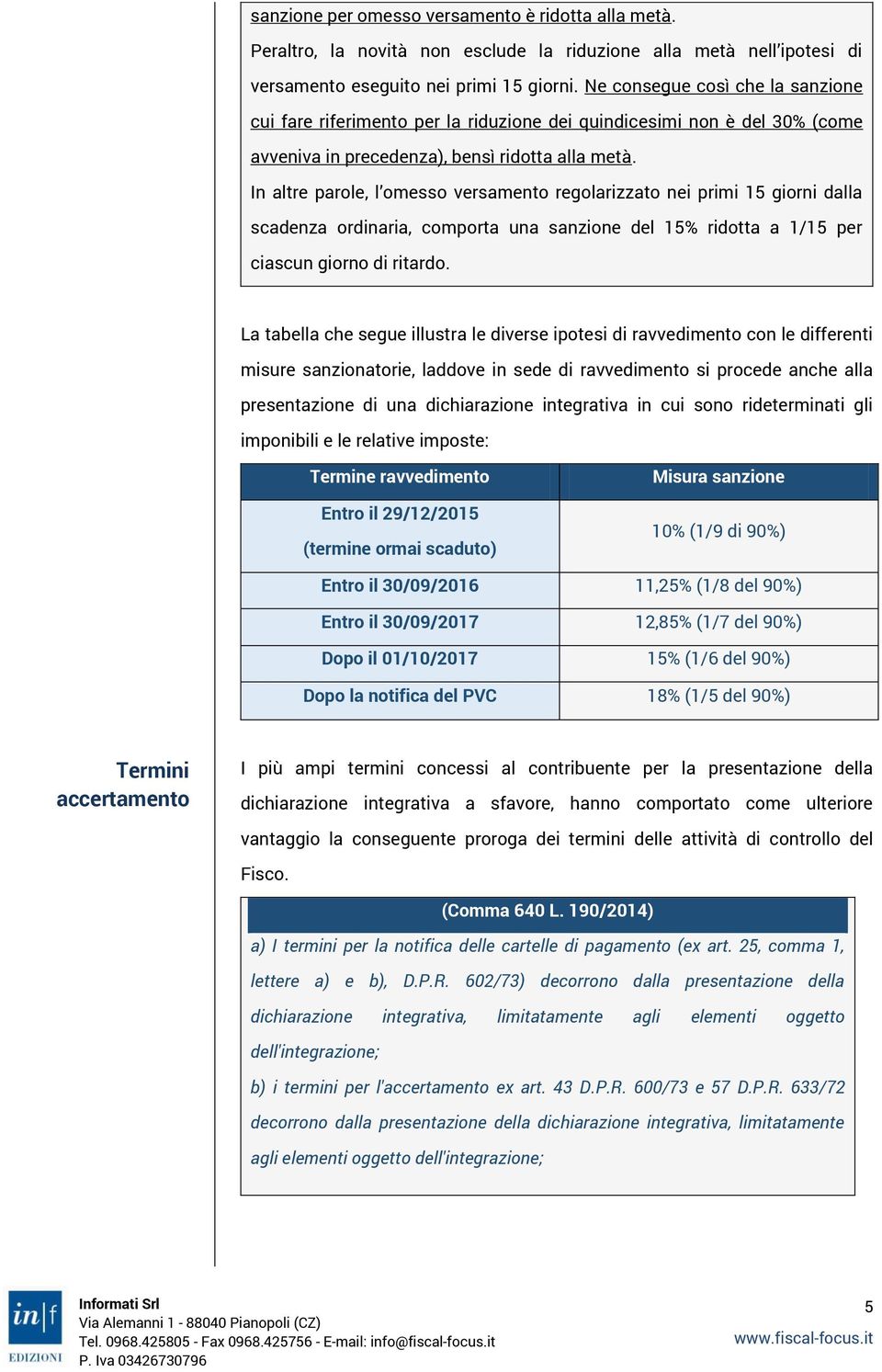 In altre parole, l omesso versamento regolarizzato nei primi 15 giorni dalla scadenza ordinaria, comporta una sanzione del 15% ridotta a 1/15 per ciascun giorno di ritardo.