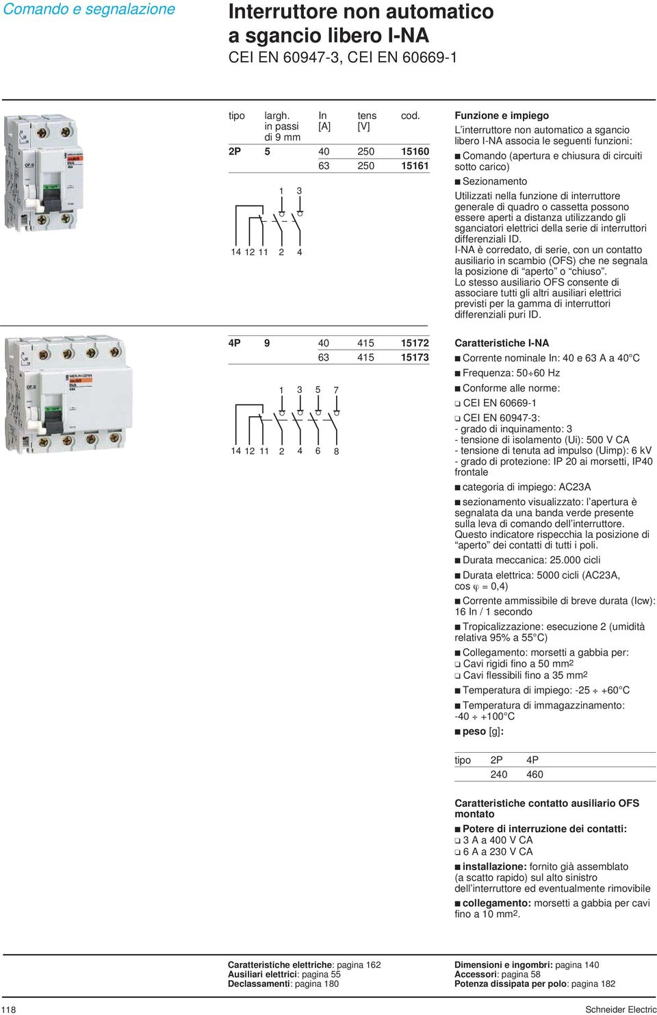 Sezionamento Utilizzati nella funzione di interruttore generale di quadro o cassetta possono essere aperti a distanza utilizzando gli sganciatori elettrici della serie di interruttori differenziali