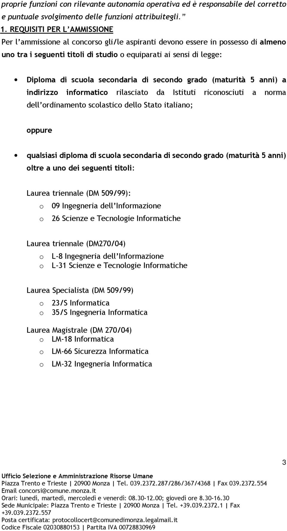 secondaria di secondo grado (maturità 5 anni) a indirizzo informatico rilasciato da Istituti riconosciuti a norma dell ordinamento scolastico dello Stato italiano; oppure qualsiasi diploma di scuola