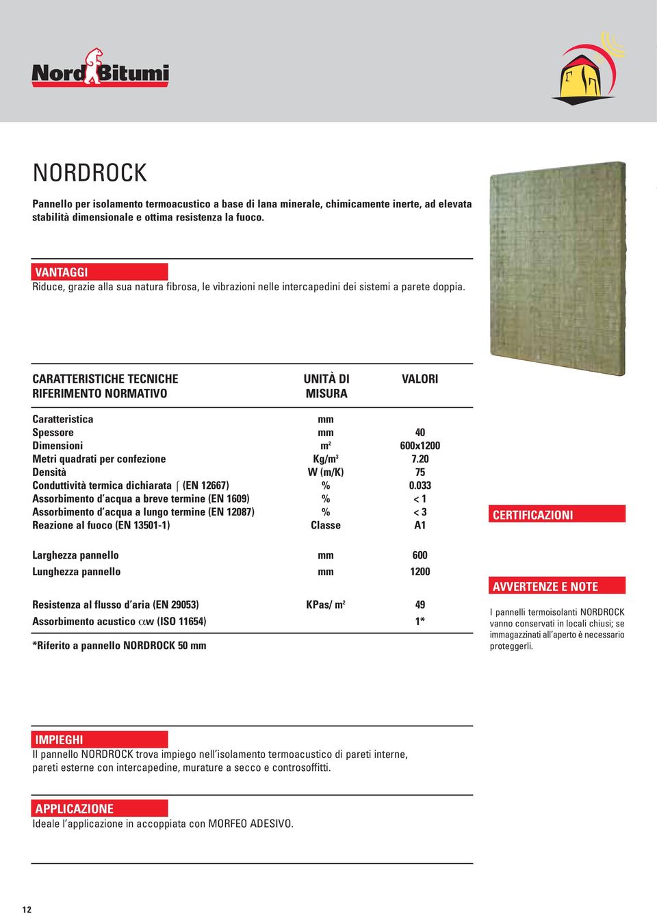 CARATTERISTICHE TECNICHE RIFERIMENTO NORMATIVO UNITÀ DI MISURA VALORI Caratteristica mm Spessore mm 40 Dimensioni m 2 600x1200 Metri quadrati per confezione Kg/m 3 7.