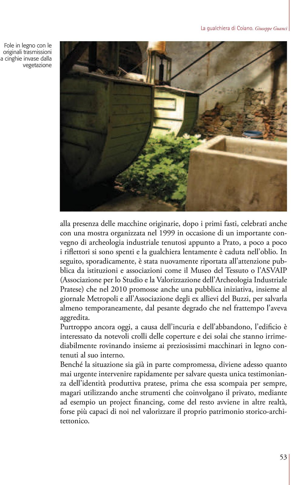 nel 1999 in occasione di un importante convegno di archeologia industriale tenutosi appunto a Prato, a poco a poco i riflettori si sono spenti e la gualchiera lentamente è caduta nell oblio.