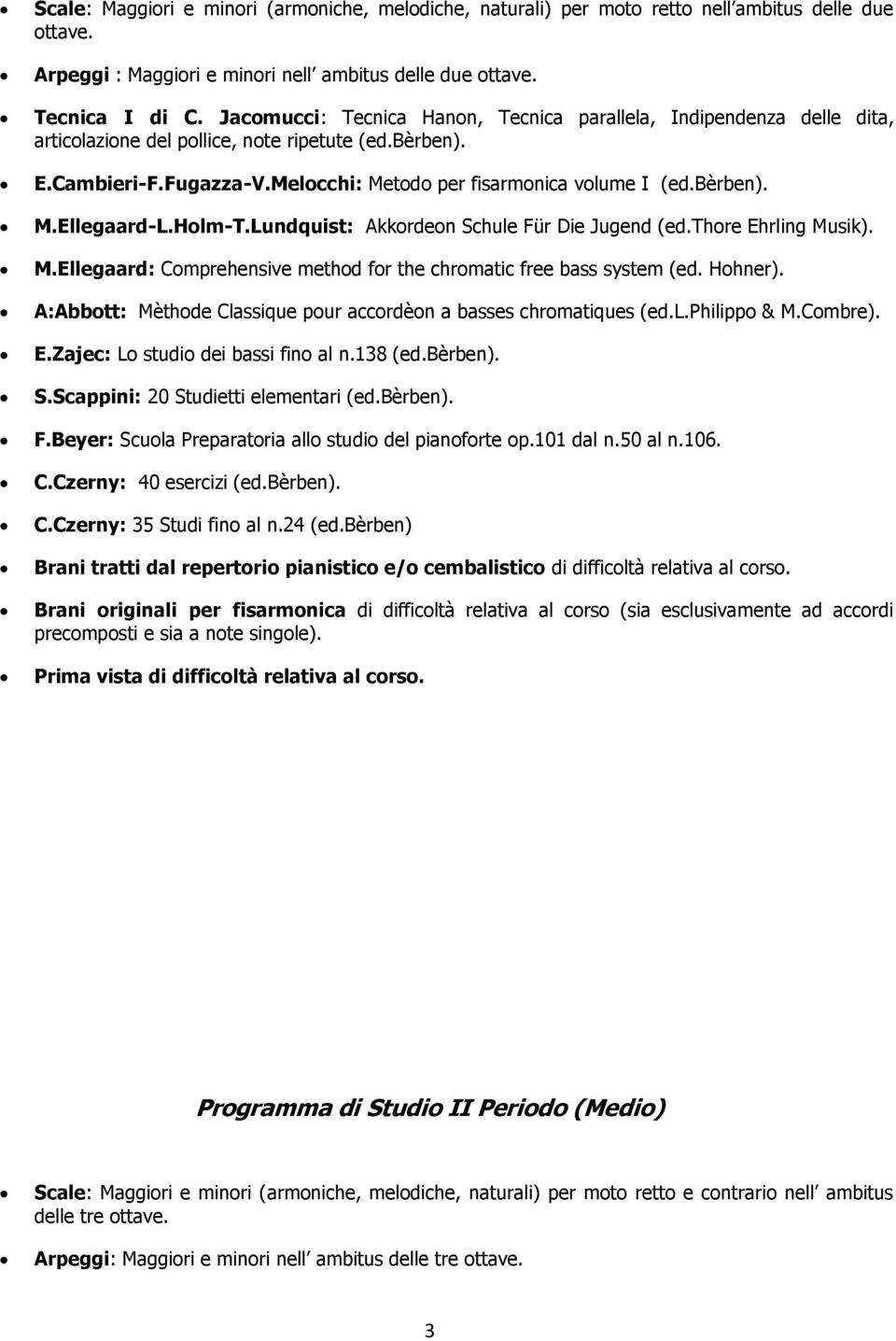 bèrben). M.Ellegaard-L.Holm-T.Lundquist: Akkordeon Schule Für Die Jugend (ed.thore Ehrling Musik). M.Ellegaard: Comprehensive method for the chromatic free bass system (ed. Hohner).