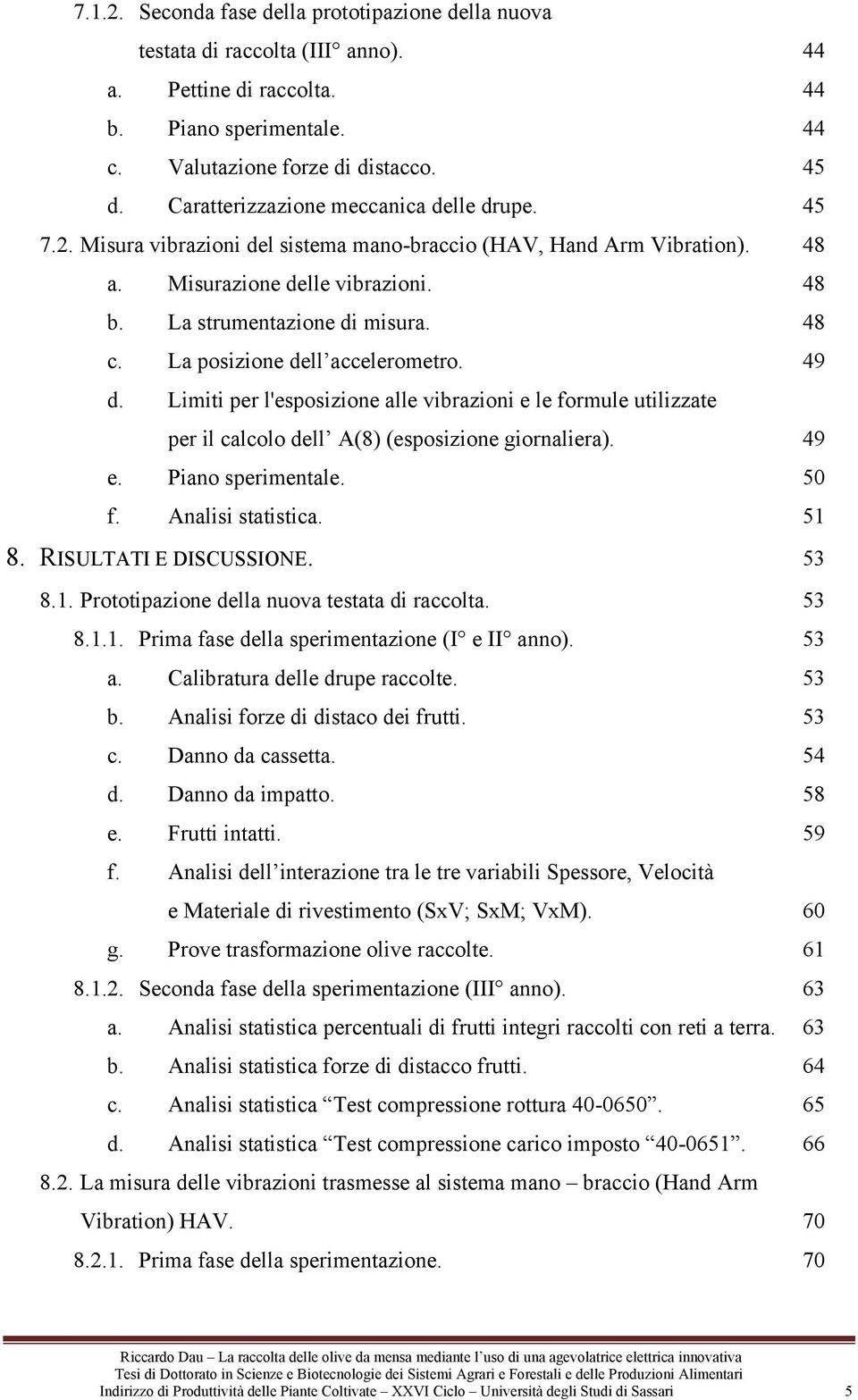 La posizione dell accelerometro. 49 d. Limiti per l'esposizione alle vibrazioni e le formule utilizzate per il calcolo dell A(8) (esposizione giornaliera). 49 e. Piano sperimentale. 50 f.