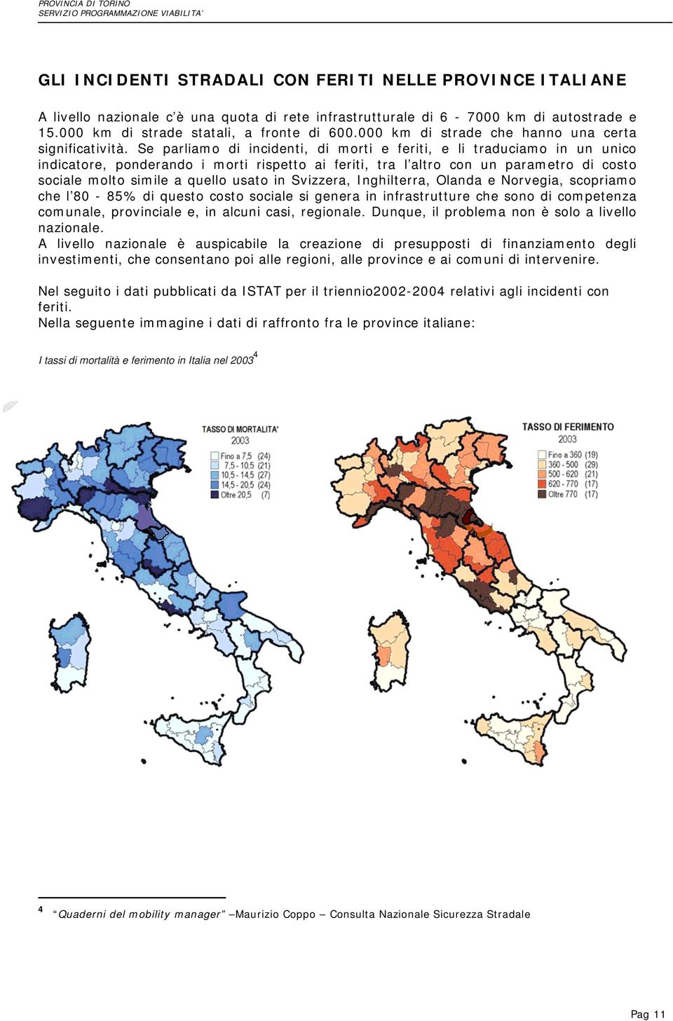 Se parliamo di incidenti, di morti e feriti, e li traduciamo in un unico indicatore, ponderando i morti rispetto ai feriti, tra l altro con un parametro di costo sociale molto simile a quello usato