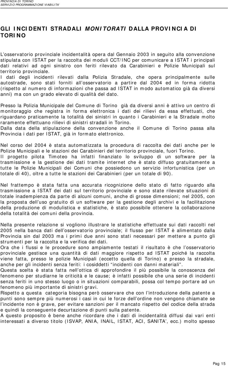 I dati degli incidenti rilevati dalla Polizia Stradale, che opera principalmente sulle autostrade, sono stati forniti all osservatorio a partire dal 2004 ed in forma ridotta (rispetto al numero di