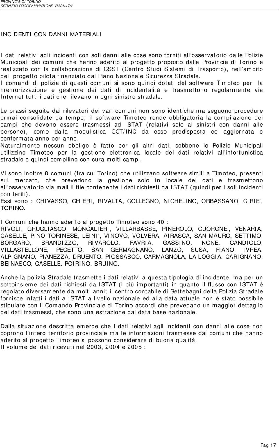 I comandi di polizia di questi comuni si sono quindi dotati del software Timoteo per la memorizzazione e gestione dei dati di incidentalità e trasmettono regolarmente via Internet tutti i dati che