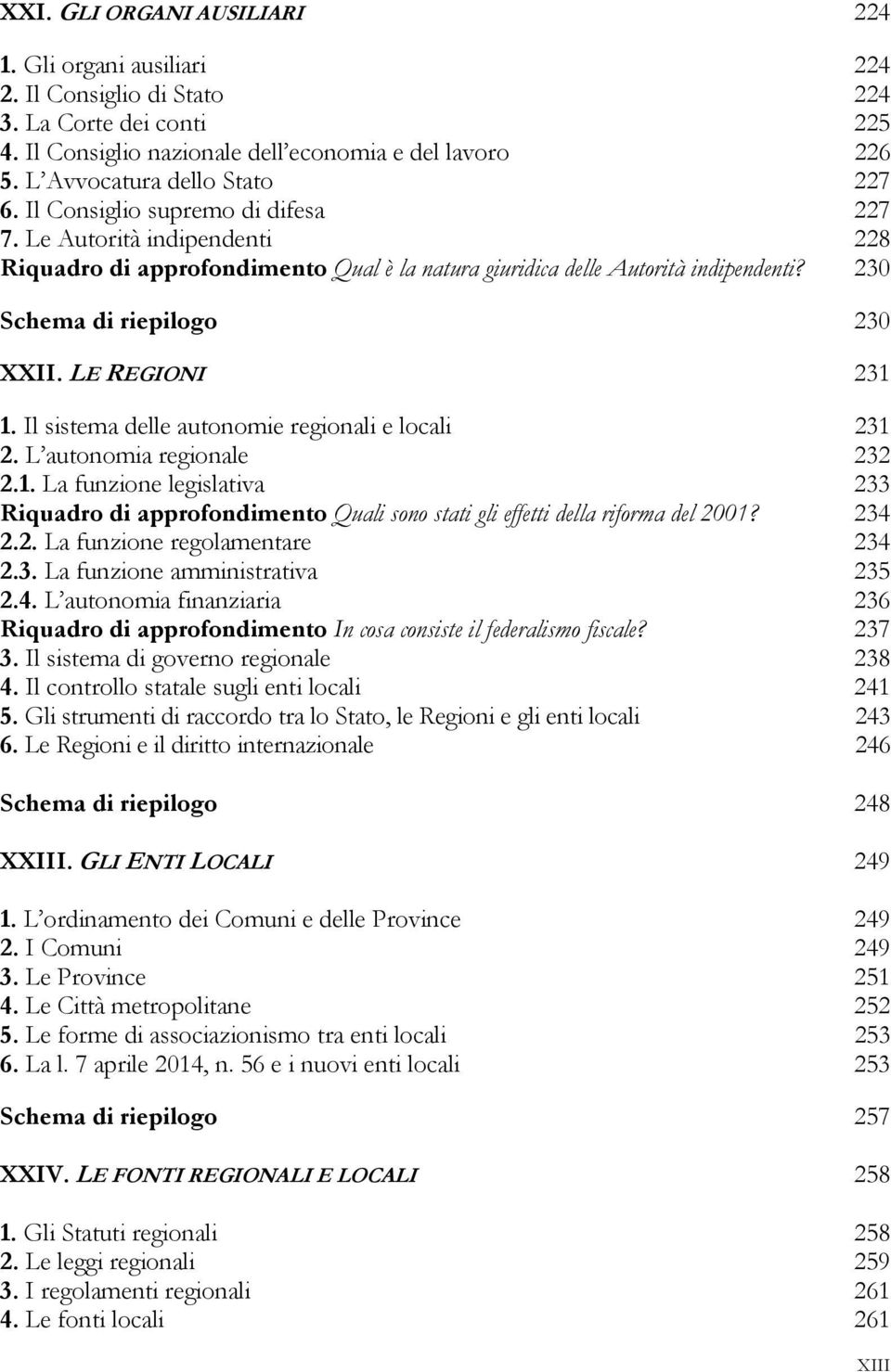 230 Schema di riepilogo 230 XXII. LE REGIONI 231 1. Il sistema delle autonomie regionali e locali 231 2. L autonomia regionale 232 2.1. La funzione legislativa 233 Riquadro di approfondimento Quali sono stati gli effetti della riforma del 2001?