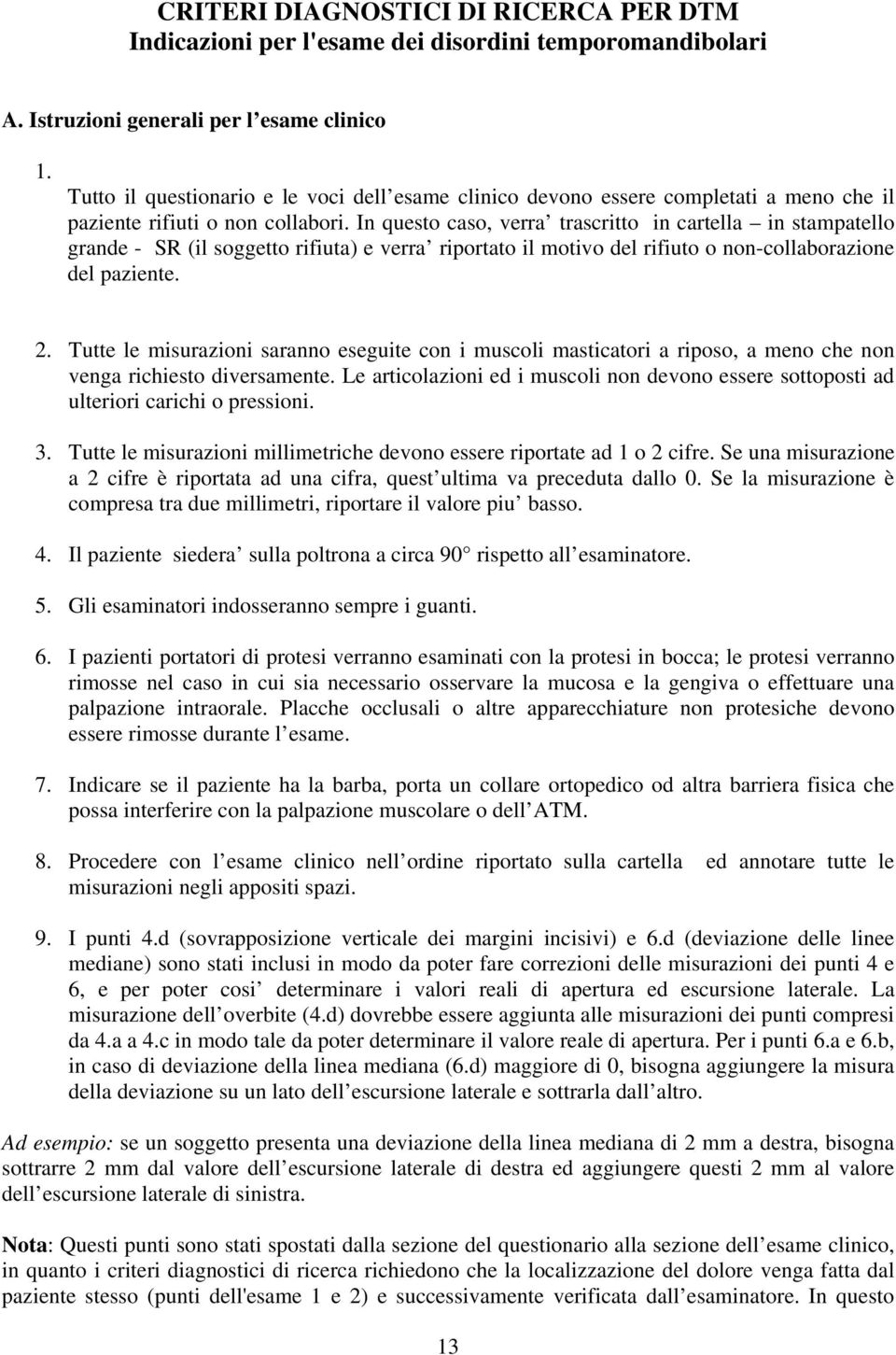 In questo caso, verra trascritto in cartella in stampatello grande - SR (il soggetto rifiuta) e verra riportato il motivo del rifiuto o non-collaborazione del paziente. 2.