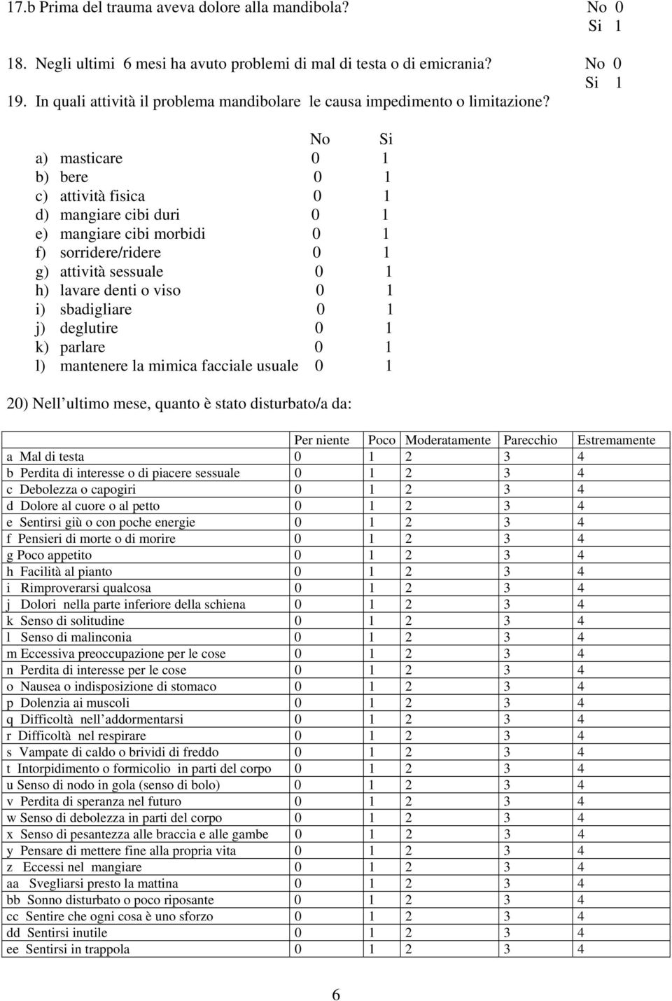 No Si a) masticare 0 1 b) bere 0 1 c) attività fisica 0 1 d) mangiare cibi duri 0 1 e) mangiare cibi morbidi 0 1 f) sorridere/ridere 0 1 g) attività sessuale 0 1 h) lavare denti o viso 0 1 i)