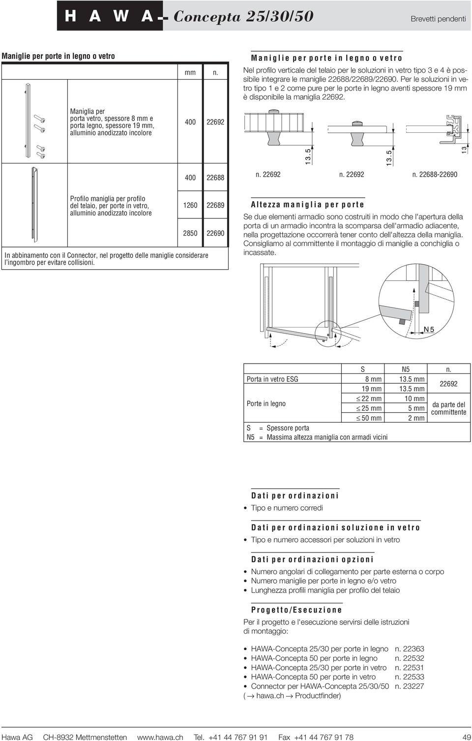 Per le soluzioni in vetro tipo 1 e 2 come pure per le porte in legno aventi spessore 19 mm è disponibile la maniglia 22692. 400 22688 n. 22692 n.