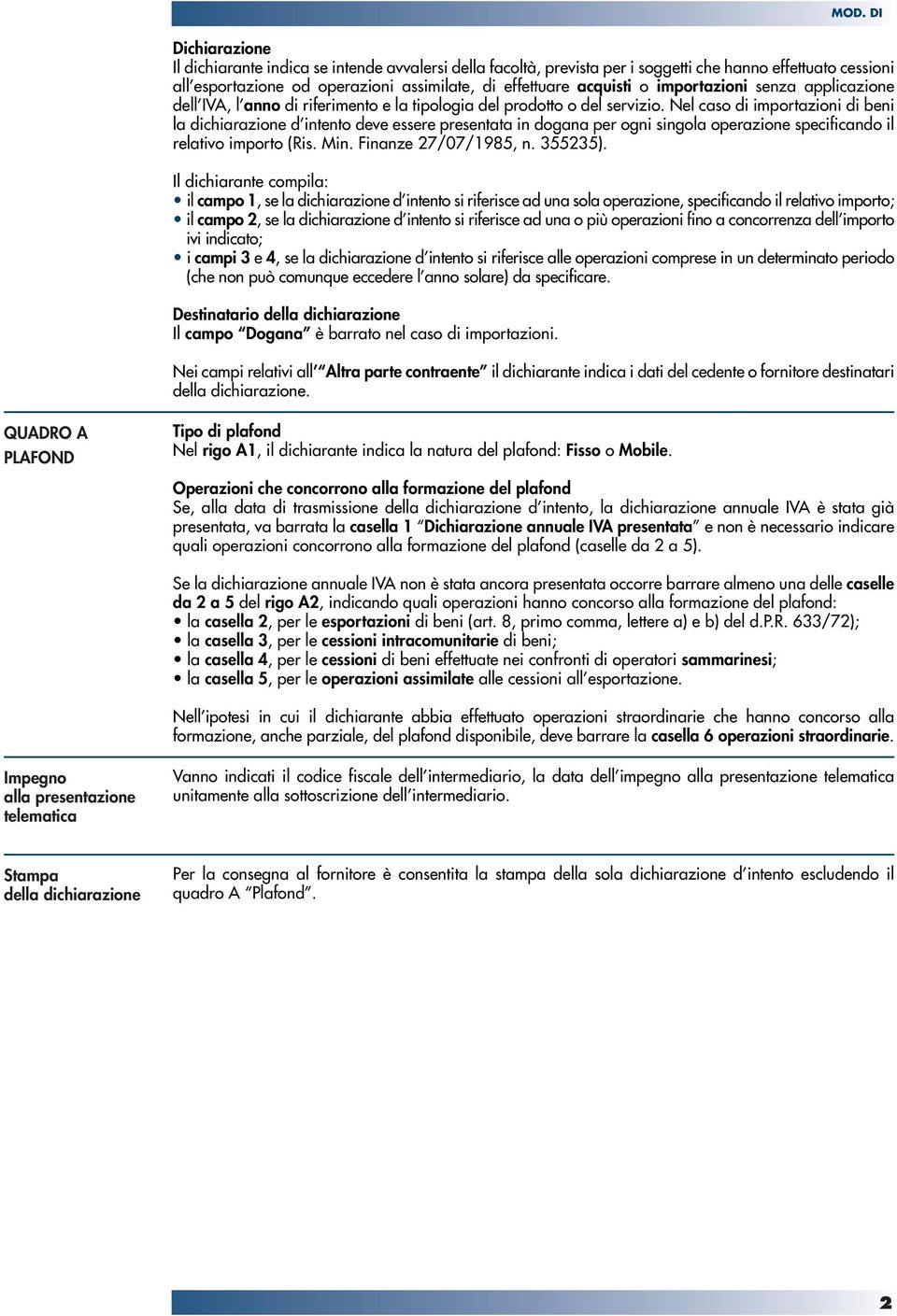 Nel caso di importazioni di beni la dichiarazione d intento deve essere presentata in dogana per ogni singola operazione specificando il relativo importo (Ris. Min. Finanze 27/07/1985, n. 355235).