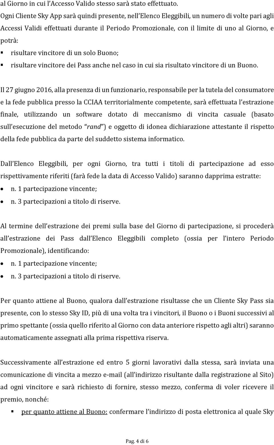 risultare vincitore di un solo Buono; risultare vincitore dei Pass anche nel caso in cui sia risultato vincitore di un Buono.