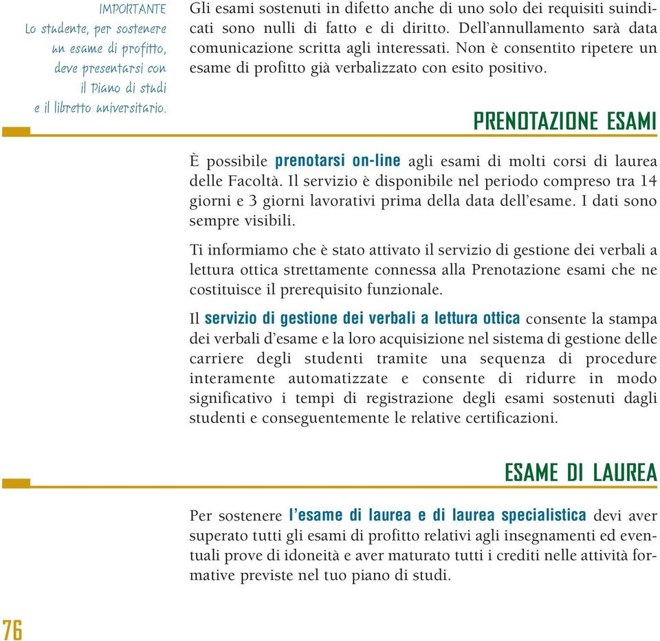 Non è consentito ripetere un esame di profitto già verbalizzato con esito positivo. PRENOTAZIONE ESAMI È possibile prenotarsi on-line agli esami di molti corsi di laurea delle Facoltà.