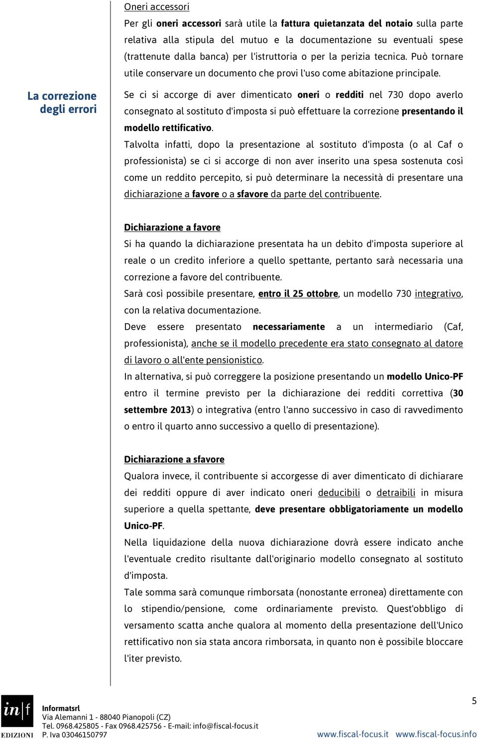 La correzione degli errori Se ci si accorge di aver dimenticato oneri o redditi nel 730 dopo averlo consegnato al sostituto d'imposta si può effettuare la correzione presentando il modello