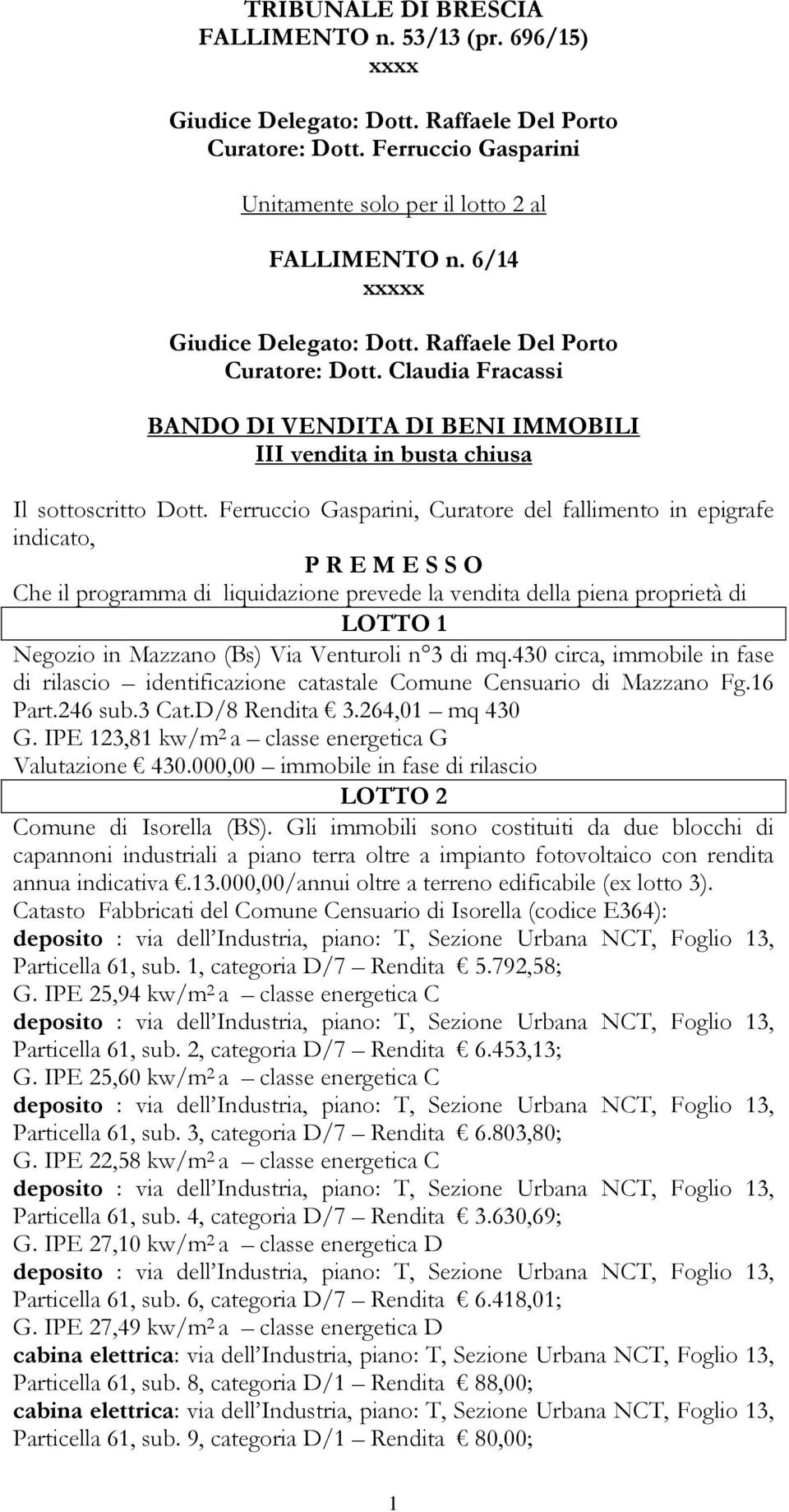 Ferruccio Gasparini, Curatore del fallimento in epigrafe indicato, P R E M E S S O Che il programma di liquidazione prevede la vendita della piena proprietà di LOTTO 1 Negozio in Mazzano (Bs) Via