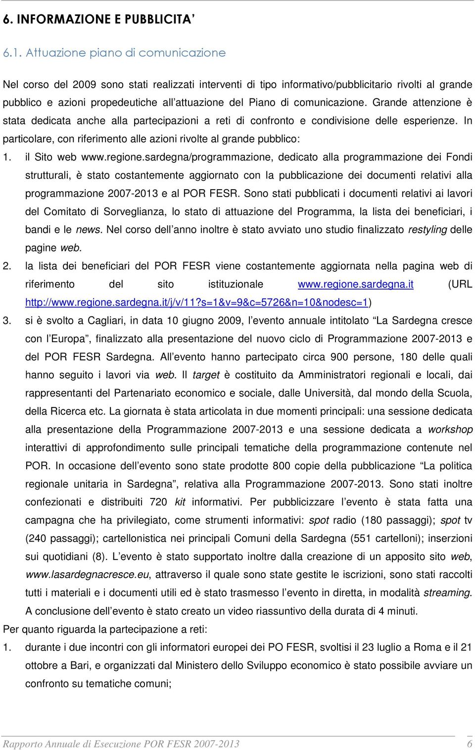 comunicazione. Grande attenzione è stata dedicata anche alla partecipazioni a reti di confronto e condivisione delle esperienze.