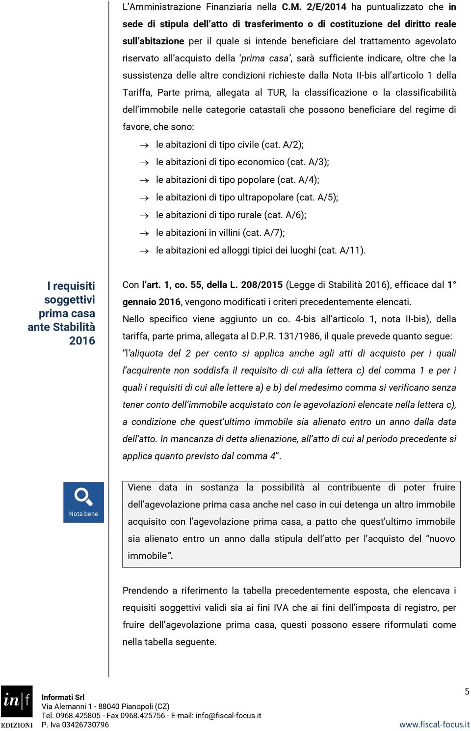 all acquisto della prima casa, sarà sufficiente indicare, oltre che la sussistenza delle altre condizioni richieste dalla Nota II-bis all articolo 1 della Tariffa, Parte prima, allegata al TUR, la