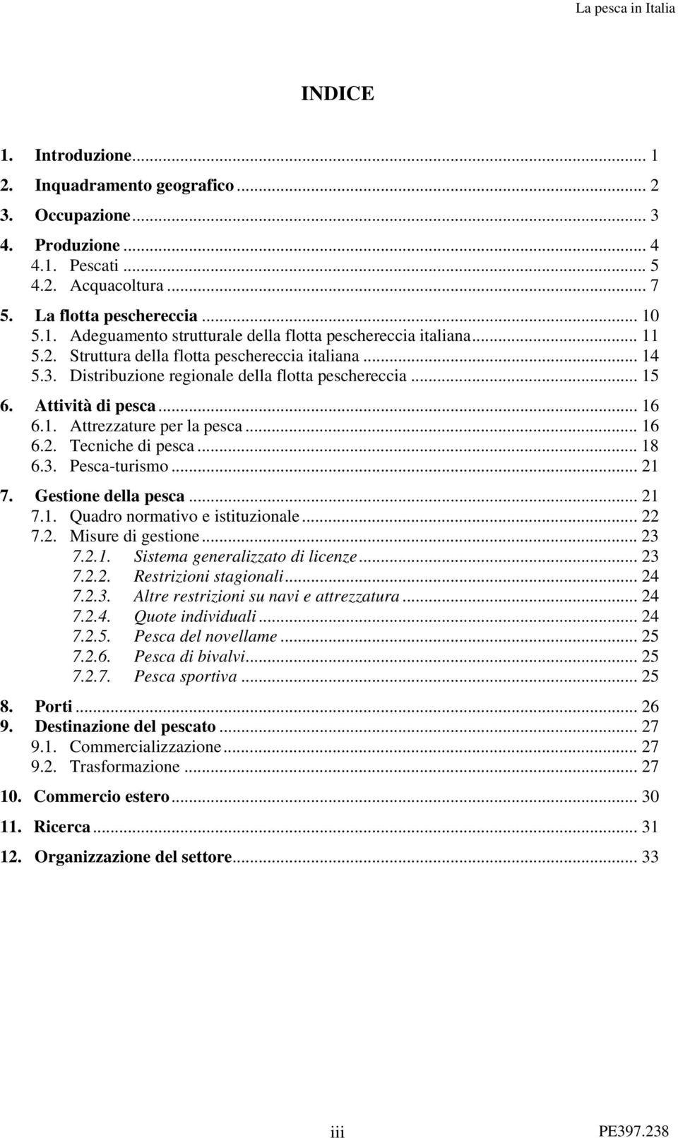 .. 18 6.3. Pesca-turismo... 21 7. Gestione della pesca... 21 7.1. Quadro normativo e istituzionale... 22 7.2. Misure di gestione... 23 7.2.1. Sistema generalizzato di licenze... 23 7.2.2. Restrizioni stagionali.