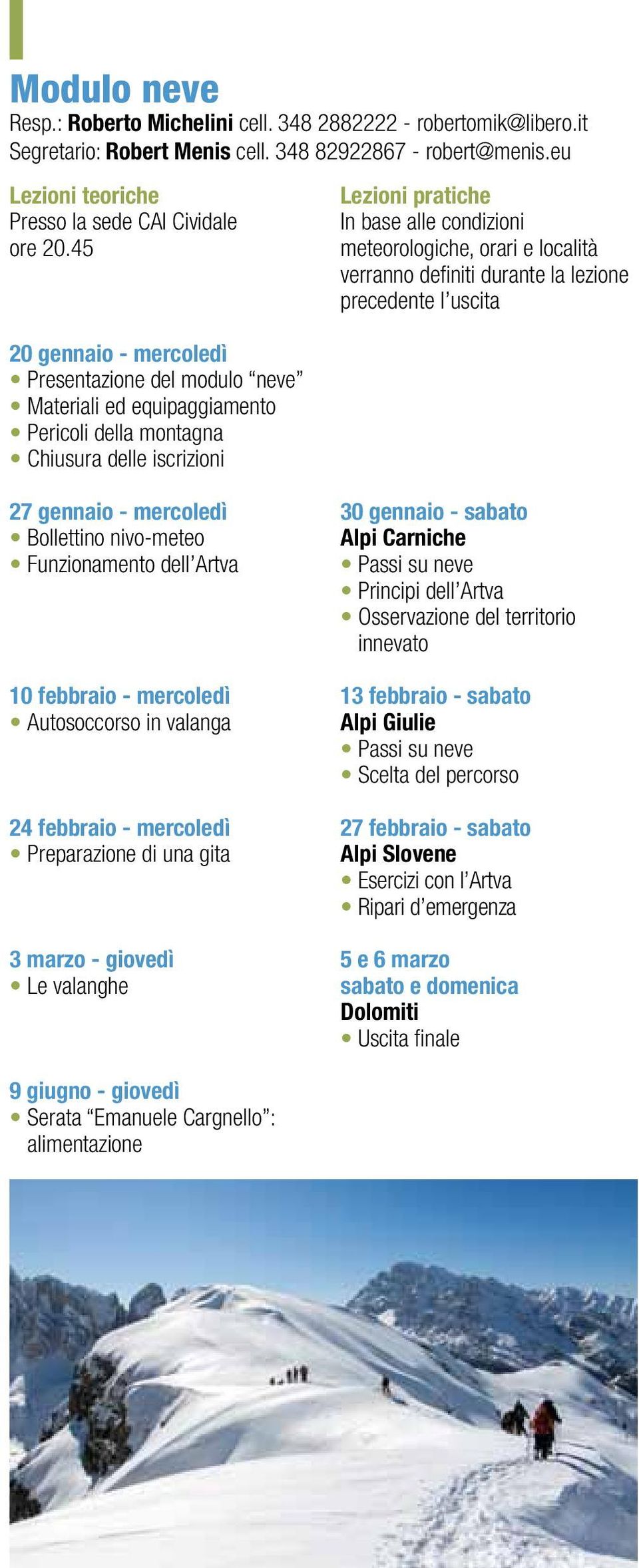 località verranno definiti durante la lezione precedente l uscita gennaio - mercoledì Bollettino nivo-meteo Funzionamento dell Artva febbraio - mercoledì Autosoccorso in valanga febbraio - mercoledì