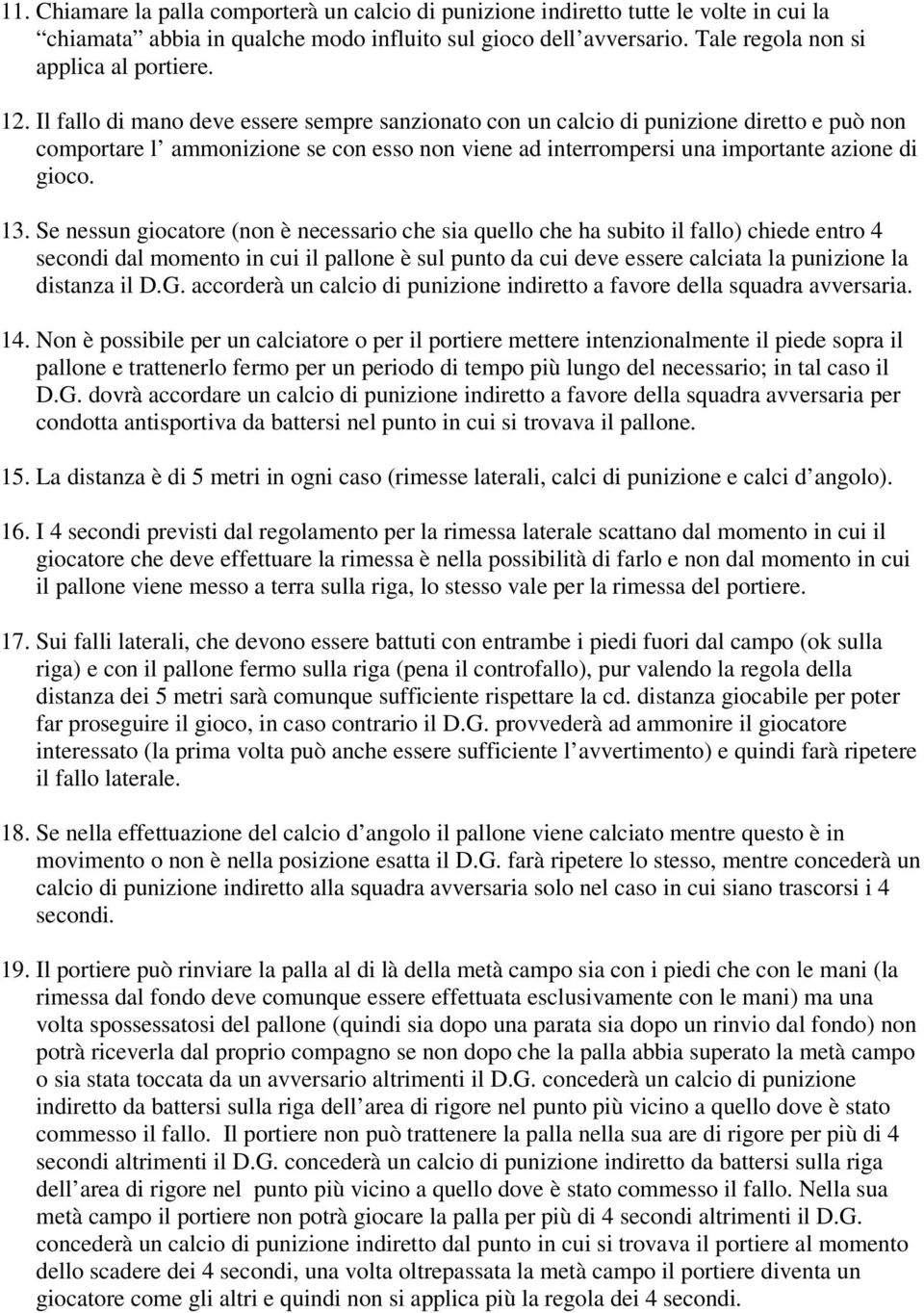 Se nessun giocatore (non è necessario che sia quello che ha subito il fallo) chiede entro 4 secondi dal momento in cui il pallone è sul punto da cui deve essere calciata la punizione la distanza il D.