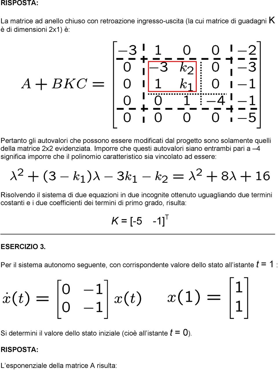 Imporre che questi autovalori siano entrambi pari a 4 significa imporre che il polinomio caratteristico sia vincolato ad essere: Risolvendo il sistema di due equazioni in due incognite
