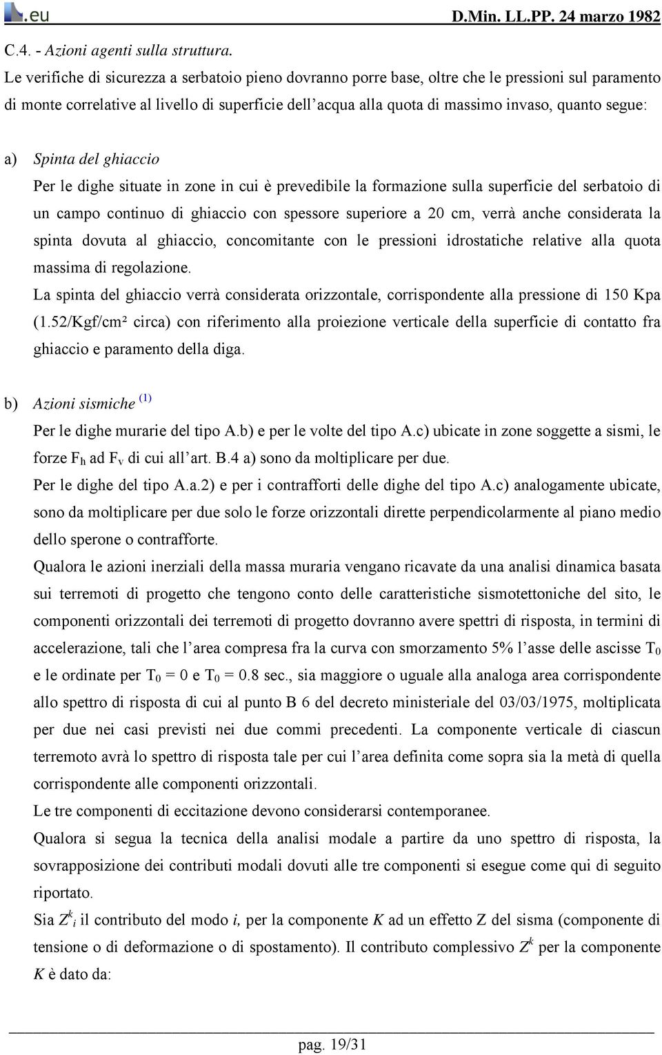 segue: a) Spinta del ghiaccio Per le dighe situate in zone in cui è prevedibile la formazione sulla superficie del serbatoio di un campo continuo di ghiaccio con spessore superiore a 20 cm, verrà