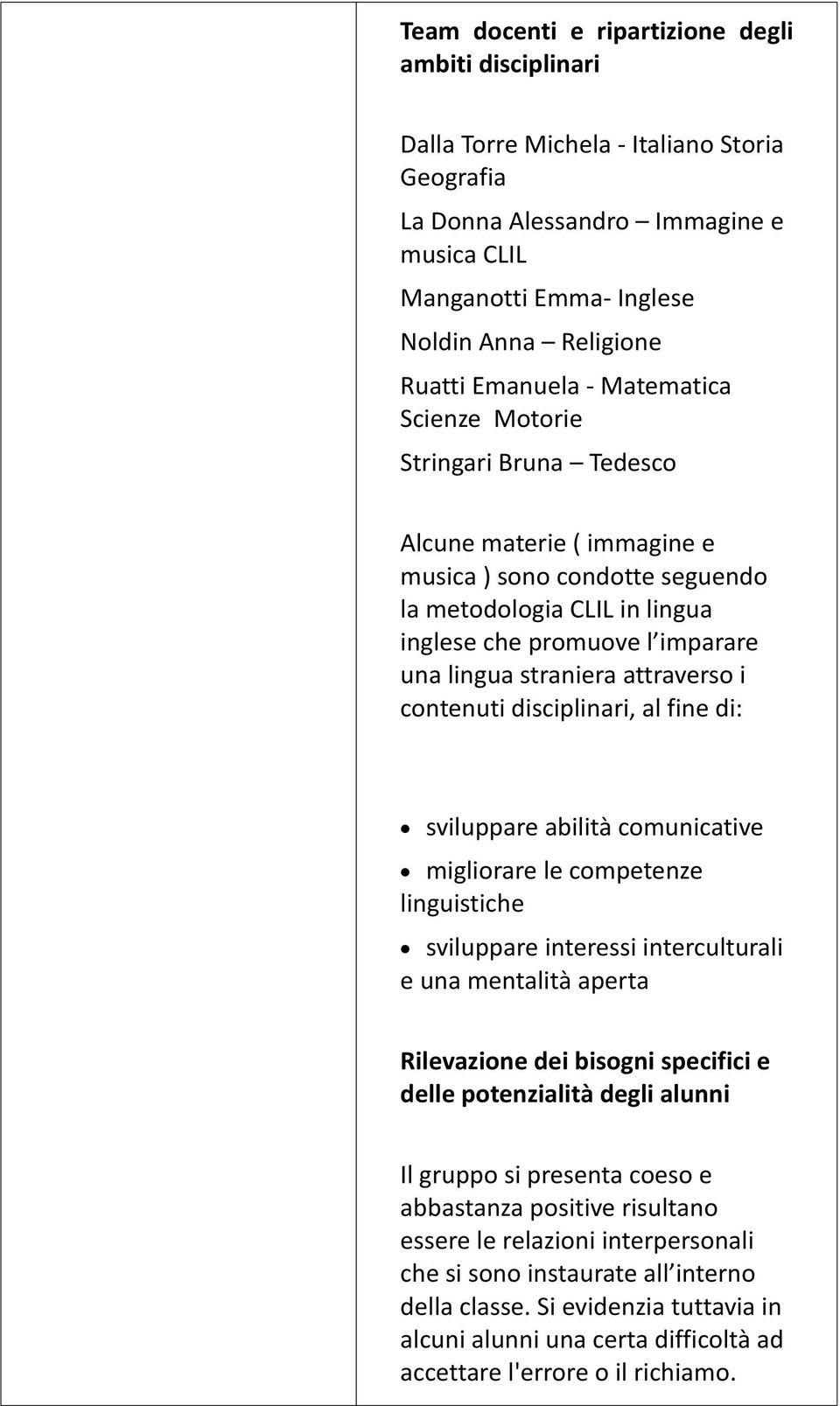 straniera attraverso i contenuti disciplinari, al fine di: sviluppare abilità comunicative migliorare le competenze linguistiche sviluppare interessi interculturali e una mentalità aperta Rilevazione