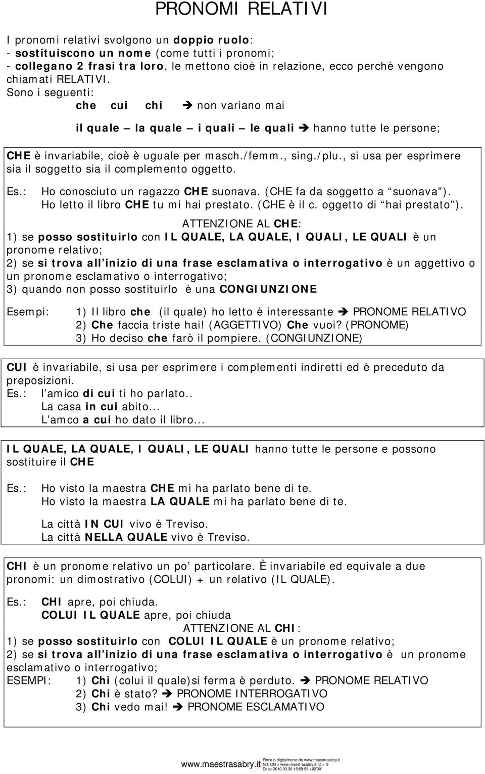 , si usa per esprimere sia il soggetto sia il complemento oggetto. Es.: Ho conosciuto un ragazzo CHE suonava. (CHE fa da soggetto a suonava ). Ho letto il libro CHE tu mi hai prestato. (CHE è il c.