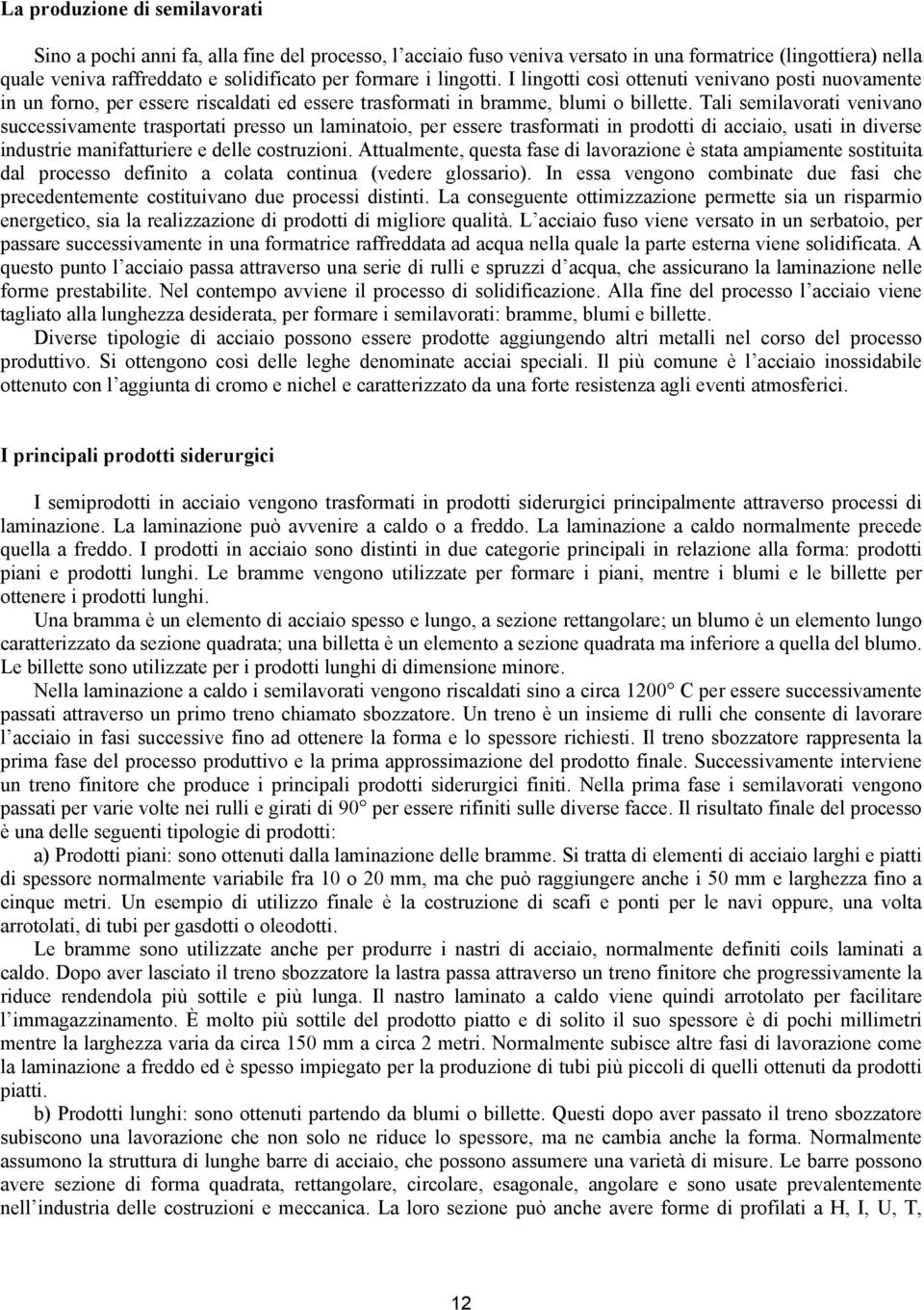 Tali semilavorati venivano successivamente trasportati presso un laminatoio, per essere trasformati in prodotti di acciaio, usati in diverse industrie manifatturiere e delle costruzioni.