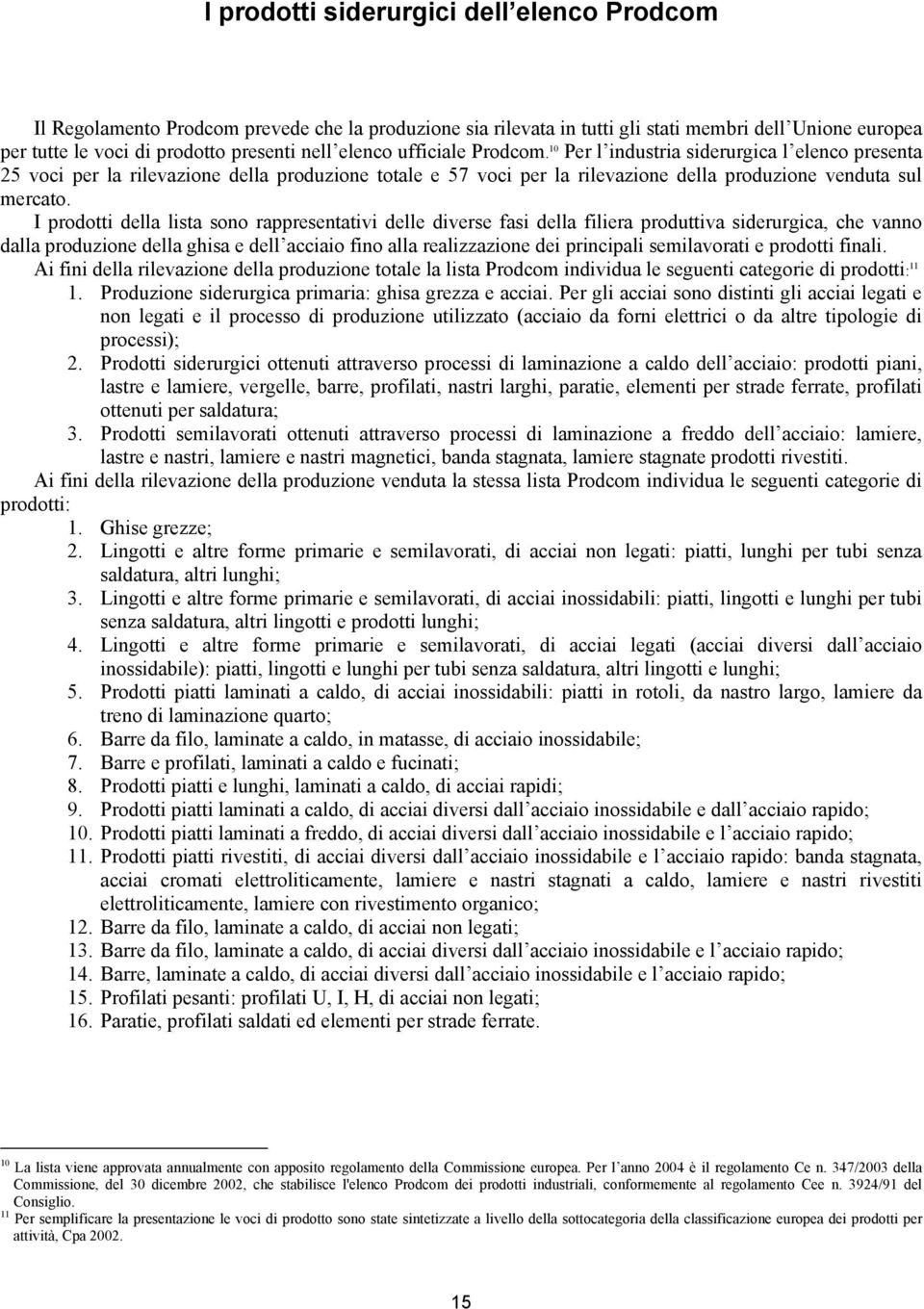 I prodotti della lista sono rappresentativi delle diverse fasi della filiera produttiva siderurgica, che vanno dalla produzione della ghisa e dell acciaio fino alla realizzazione dei principali