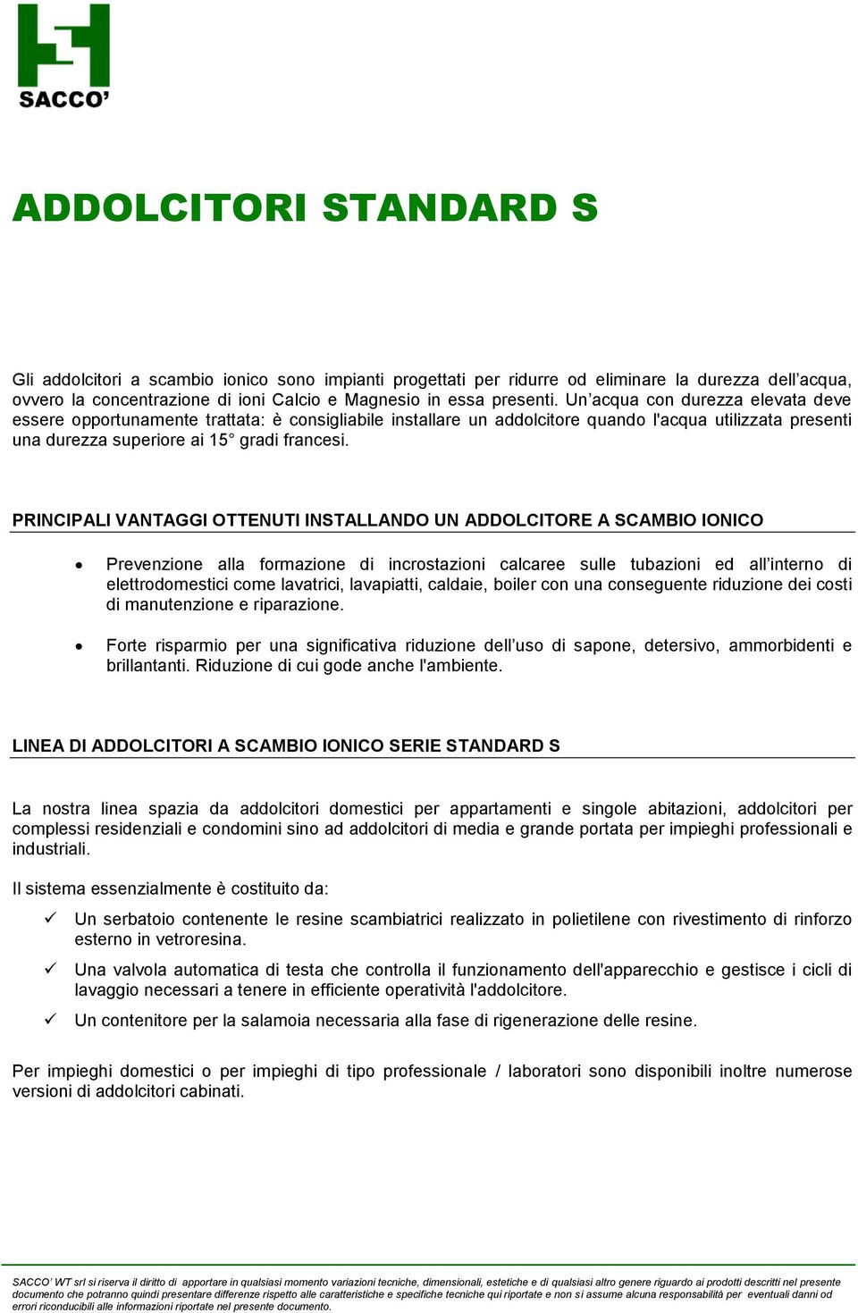 PRINCIPALI VANTAGGI OTTENUTI INSTALLANDO UN ADDOLCITORE A SCAMBIO IONICO Prevenzione alla formazione di incrostazioni calcaree sulle tubazioni ed all interno di elettrodomestici come lavatrici,