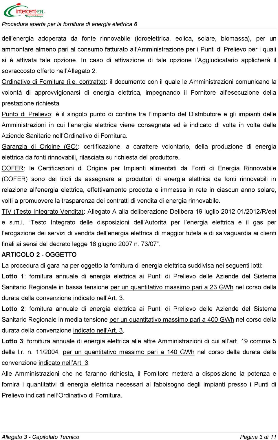 opzione. In caso di attivazione di tale opzione l Aggiudicatario applicherà il sovraccosto offerto nell Allegato 2. Ordinativo di Fornitura (i.e. contratto): il documento con il quale le Amministrazioni comunicano la volontà di approvvigionarsi di energia elettrica, impegnando il Fornitore all esecuzione della prestazione richiesta.