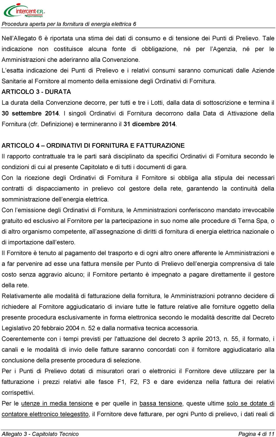 L esatta indicazione dei Punti di Prelievo e i relativi consumi saranno comunicati dalle Aziende Sanitarie al Fornitore al momento della emissione degli Ordinativi di Fornitura.