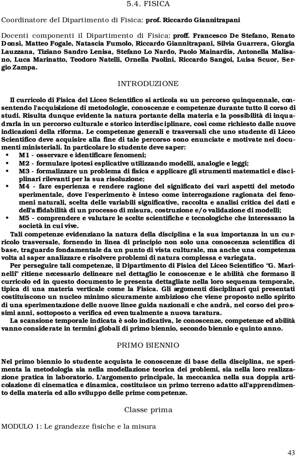 Malisano, Luca Marinatto, Teodoro Natelli, Ornella Paolini, Riccardo Sangoi, Luisa Scuor, Se r- gio Zampa.