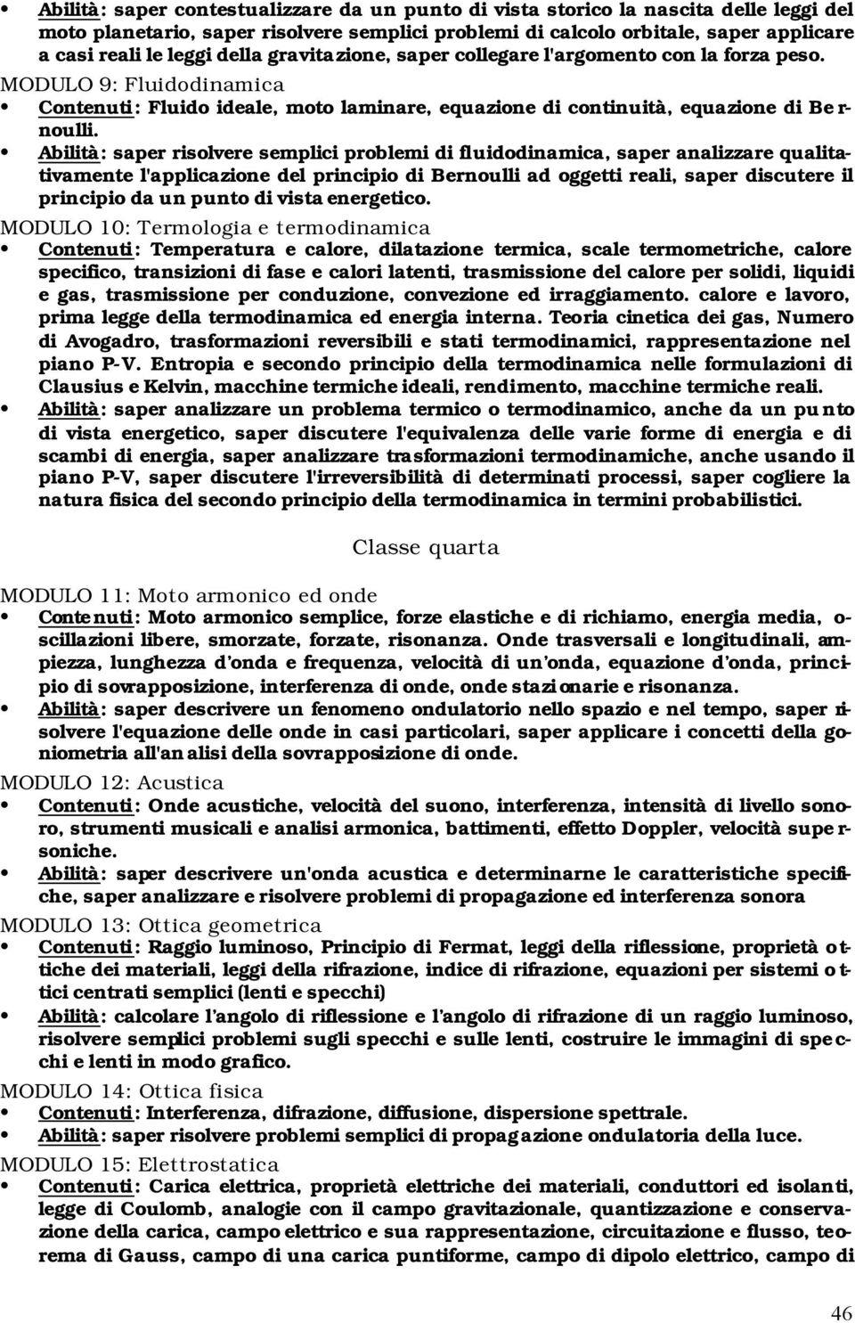 Abilità: saper risolvere semplici problemi di fluidodinamica, saper analizzare qualitativamente l'applicazione del principio di Bernoulli ad oggetti reali, saper discutere il principio da un punto di