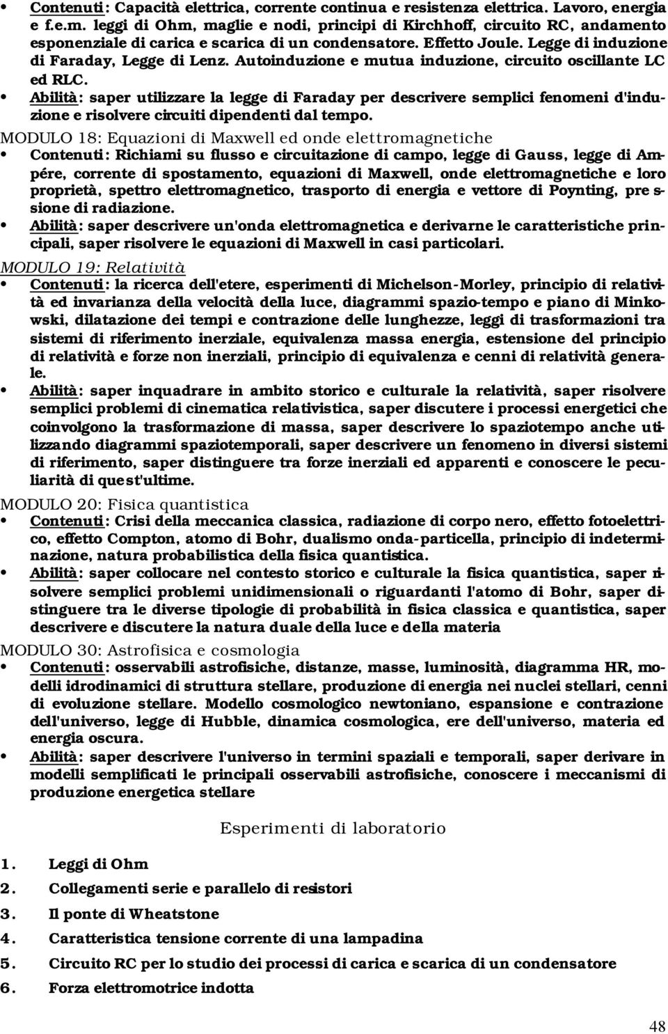 Autoinduzione e mutua induzione, circuito oscillante LC ed RLC. Abilità: saper utilizzare la legge di Faraday per descrivere semplici fenomeni d'induzione e risolvere circuiti dipendenti dal tempo.