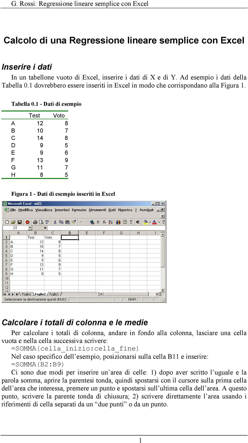 1 - Dati di esempio Test Voto A 12 8 B 10 7 C 14 8 D 9 5 E 9 6 F 13 9 G 11 7 H 8 5 Figura 1 - Dati di esempio inseriti in Excel Calcolare i totali di colonna e le medie Per calcolare i totali di