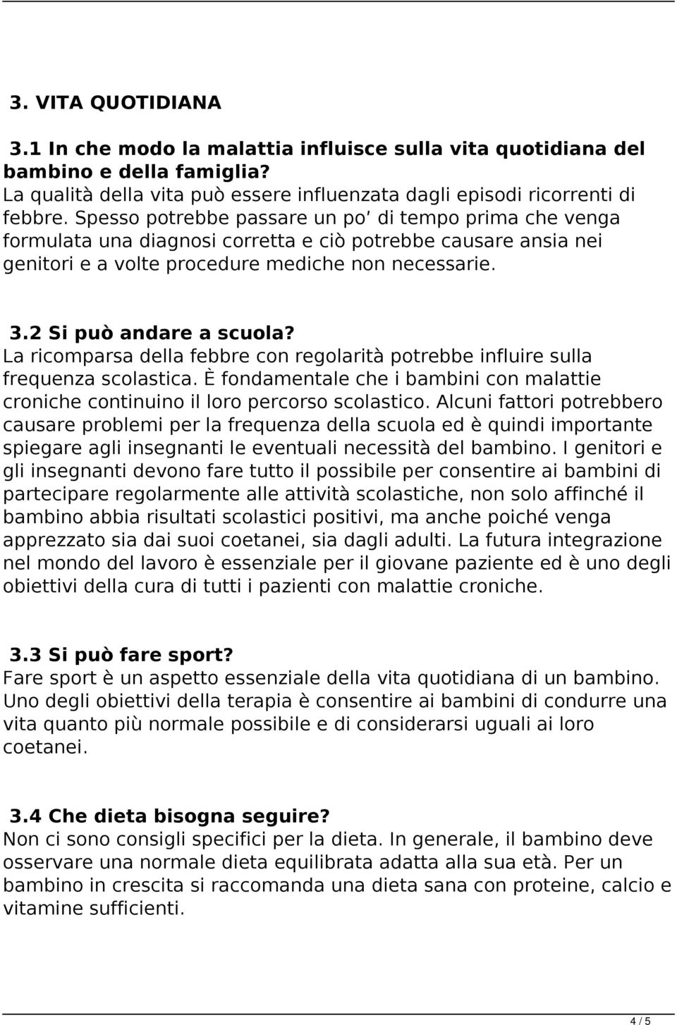 La ricomparsa della febbre con regolarità potrebbe influire sulla frequenza scolastica. È fondamentale che i bambini con malattie croniche continuino il loro percorso scolastico.