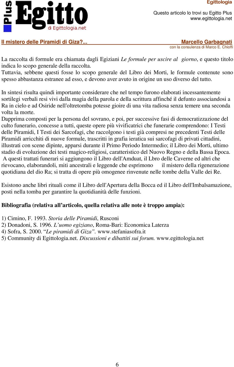 In sintesi risulta quindi importante considerare che nel tempo furono elaborati incessantemente sortilegi verbali resi vivi dalla magia della parola e della scrittura affinché il defunto associandosi